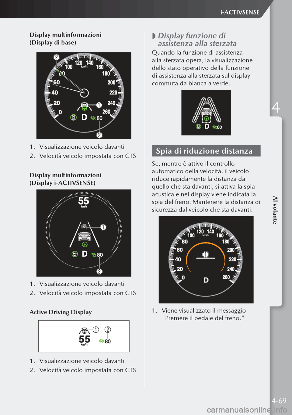 MAZDA MODEL 3 HATCHBACK 2019 Manuale del proprietario (in Italian) Display multinformazioni
(Display di base)
1. Visualizzazione veicolo davanti
2. Velocità veicolo impostata con CTS
Display multinformazioni
(Display i-ACTIVSENSE)
1. Visualizzazione veicolo d MAZDA MODEL 3 HATCHBACK 2019 Manuale del proprietario (in Italian) Display multinformazioni
(Display di base)
1. Visualizzazione veicolo davanti
2. Velocità veicolo impostata con CTS
Display multinformazioni
(Display i-ACTIVSENSE)
1. Visualizzazione veicolo d