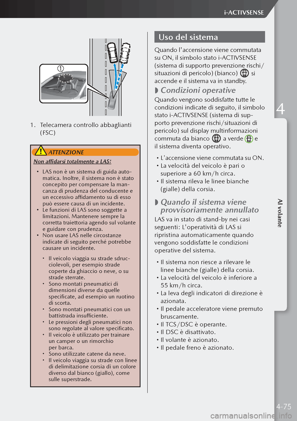 MAZDA MODEL 3 HATCHBACK 2019 Manuale del proprietario (in Italian) 1. Telecamera controllo abbaglianti
(FSC)
ATTENZIONE
Non affidarsi totalmente a LAS:
LAS non è un sistema di guida auto-
matica. Inoltre, il sistema non è stato
concepito per compensare la ma MAZDA MODEL 3 HATCHBACK 2019 Manuale del proprietario (in Italian) 1. Telecamera controllo abbaglianti
(FSC)
ATTENZIONE
Non affidarsi totalmente a LAS:
LAS non è un sistema di guida auto-
matica. Inoltre, il sistema non è stato
concepito per compensare la ma