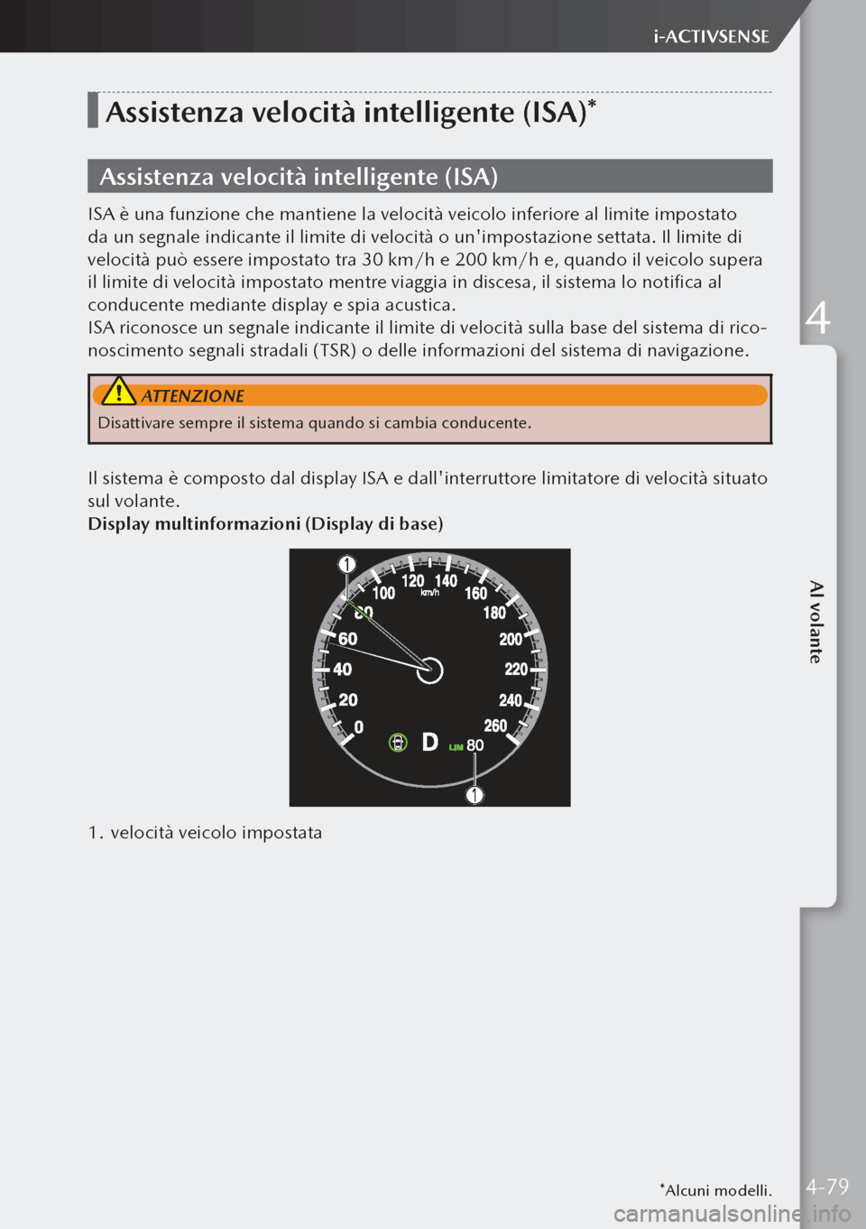 MAZDA MODEL 3 HATCHBACK 2019 Manuale del proprietario (in Italian) *Alcuni modelli.
Assistenza velocità intelligente (ISA)*
Assistenza velocità intelligente (ISA)
ISA è una funzione che mantiene la velocità veicolo inferiore al limite impostato
da un segnale ind MAZDA MODEL 3 HATCHBACK 2019 Manuale del proprietario (in Italian) *Alcuni modelli.
Assistenza velocità intelligente (ISA)*
Assistenza velocità intelligente (ISA)
ISA è una funzione che mantiene la velocità veicolo inferiore al limite impostato
da un segnale ind