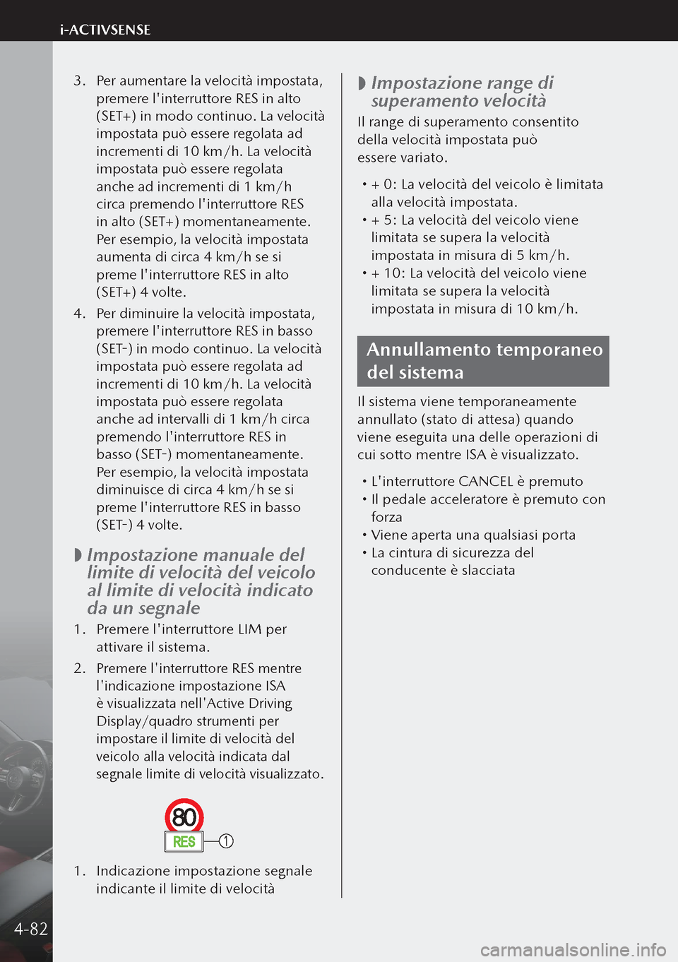 MAZDA MODEL 3 HATCHBACK 2019 Manuale del proprietario (in Italian) 3. Per aumentare la velocità impostata,
premere linterruttore RES in alto
(SET+) in modo continuo. La velocità
impostata può essere regolata ad
incrementi di 10 km/h. La velocità
impostata MAZDA MODEL 3 HATCHBACK 2019 Manuale del proprietario (in Italian) 3. Per aumentare la velocità impostata,
premere linterruttore RES in alto
(SET+) in modo continuo. La velocità
impostata può essere regolata ad
incrementi di 10 km/h. La velocità
impostata