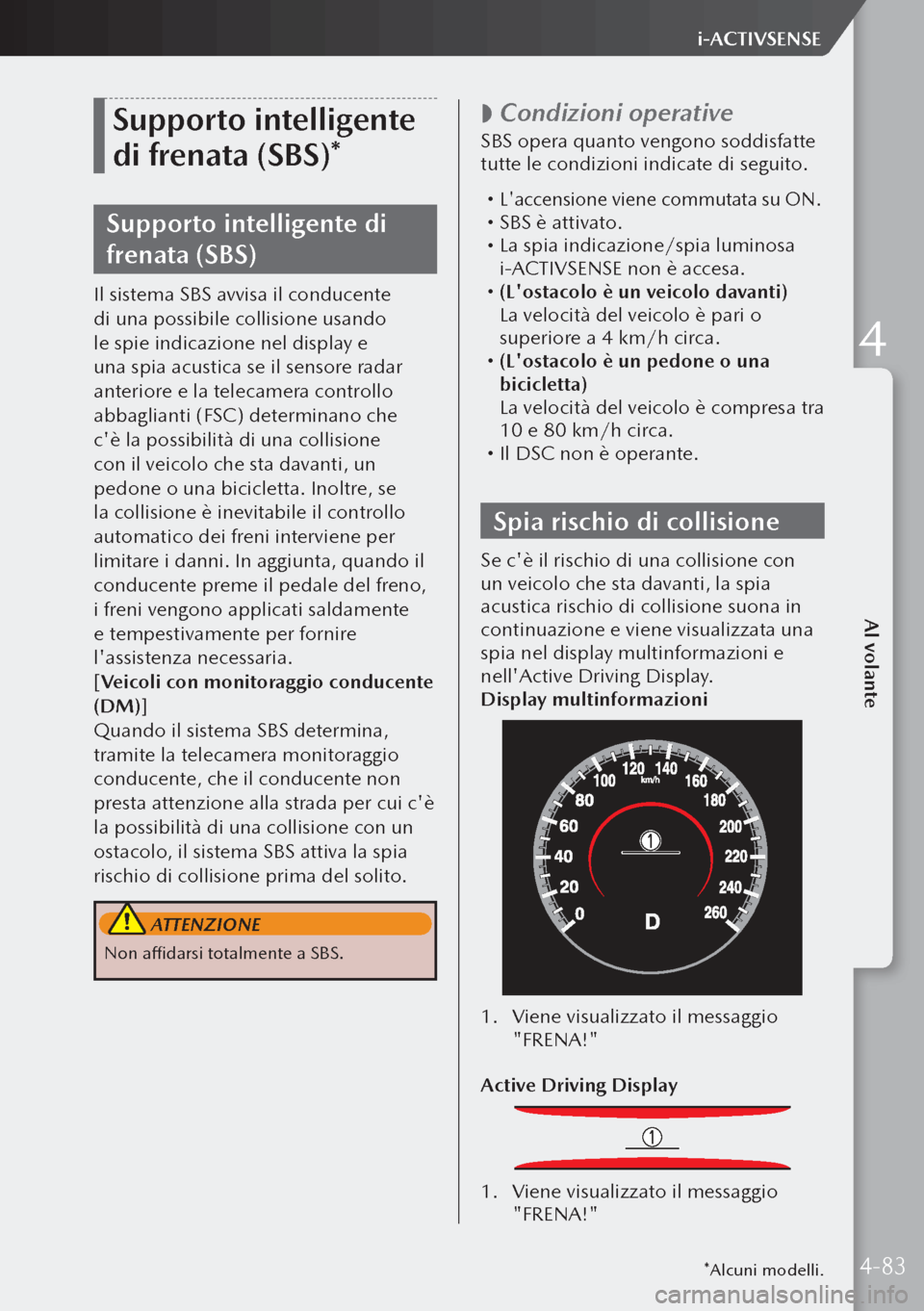 MAZDA MODEL 3 HATCHBACK 2019 Manuale del proprietario (in Italian) Supporto intelligente
di frenata (SBS)*
Supporto intelligente di
frenata (SBS)
Il sistema SBS avvisa il conducente
di una possibile collisione usando
le spie indicazione nel display e
una spia ac MAZDA MODEL 3 HATCHBACK 2019 Manuale del proprietario (in Italian) Supporto intelligente
di frenata (SBS)*
Supporto intelligente di
frenata (SBS)
Il sistema SBS avvisa il conducente
di una possibile collisione usando
le spie indicazione nel display e
una spia ac