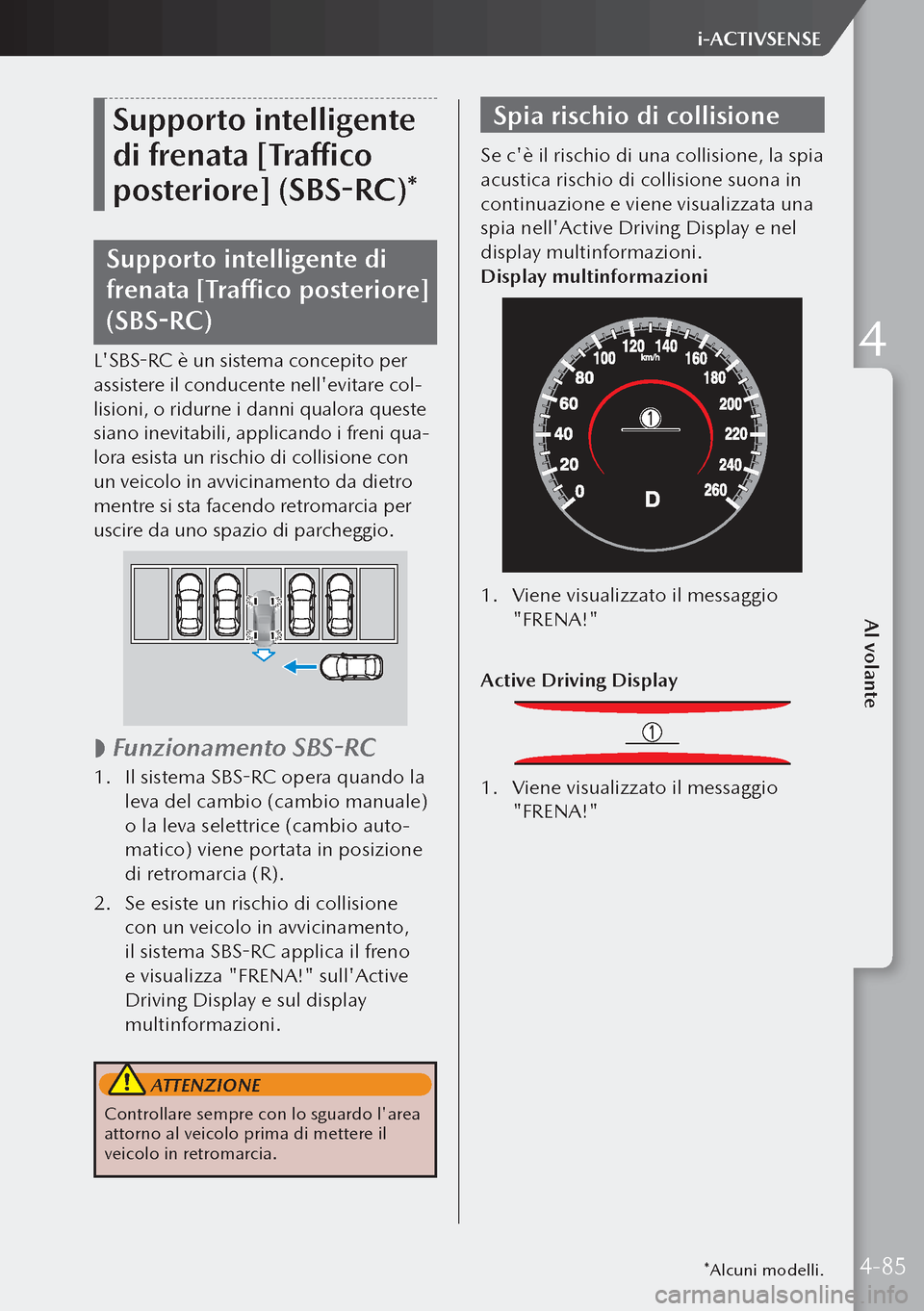 MAZDA MODEL 3 HATCHBACK 2019  Manuale del proprietario (in Italian) Supporto intelligente 
di frenata [Traffico 
posteriore] (SBS-RC)*
Supporto intelligente di 
frenata [Traffico posteriore] 
(SBS-RC)
LSBS-RC è un sistema concepito per 
assistere il conducente nell