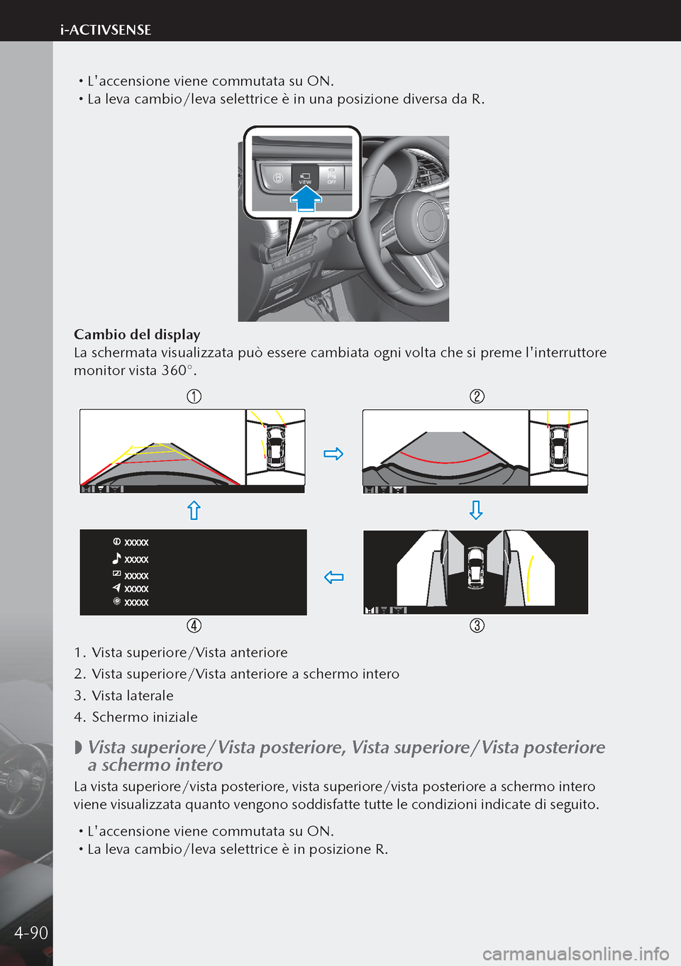 MAZDA MODEL 3 HATCHBACK 2019 Manuale del proprietario (in Italian) Laccensione viene commutata su ON. La leva cambio/leva selettrice è in una posizione diversa da R.
Cambio del display
La schermata visualizzata può essere cambiata ogni volta che si preme l MAZDA MODEL 3 HATCHBACK 2019 Manuale del proprietario (in Italian) Laccensione viene commutata su ON. La leva cambio/leva selettrice è in una posizione diversa da R.
Cambio del display
La schermata visualizzata può essere cambiata ogni volta che si preme l
