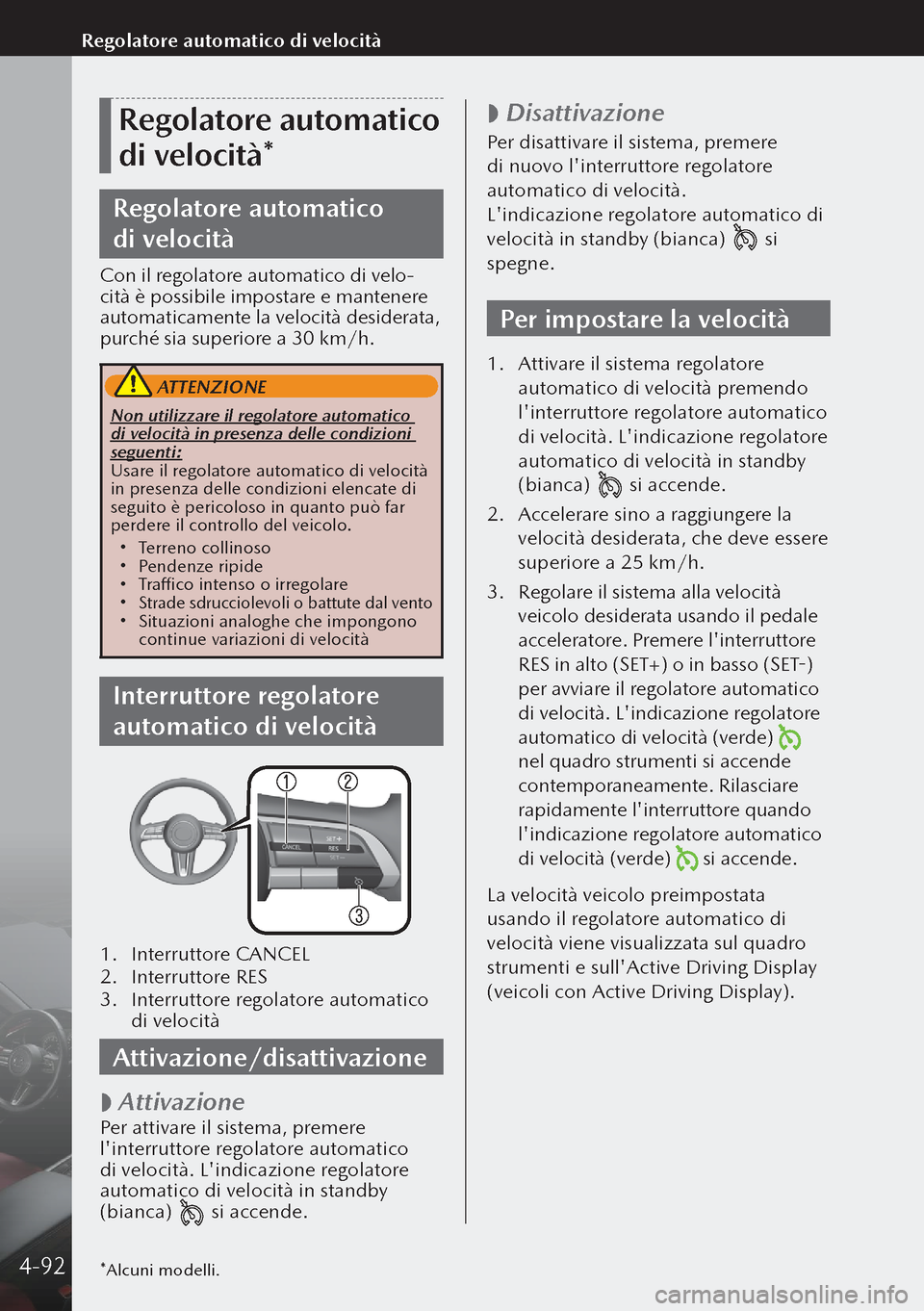 MAZDA MODEL 3 HATCHBACK 2019 Manuale del proprietario (in Italian) Regolatore automatico
di velocità*
Regolatore automatico
di velocità
Con il regolatore automatico di velo-
cità è possibile impostare e mantenere
automaticamente la velocità desiderata,
purc MAZDA MODEL 3 HATCHBACK 2019 Manuale del proprietario (in Italian) Regolatore automatico
di velocità*
Regolatore automatico
di velocità
Con il regolatore automatico di velo-
cità è possibile impostare e mantenere
automaticamente la velocità desiderata,
purc