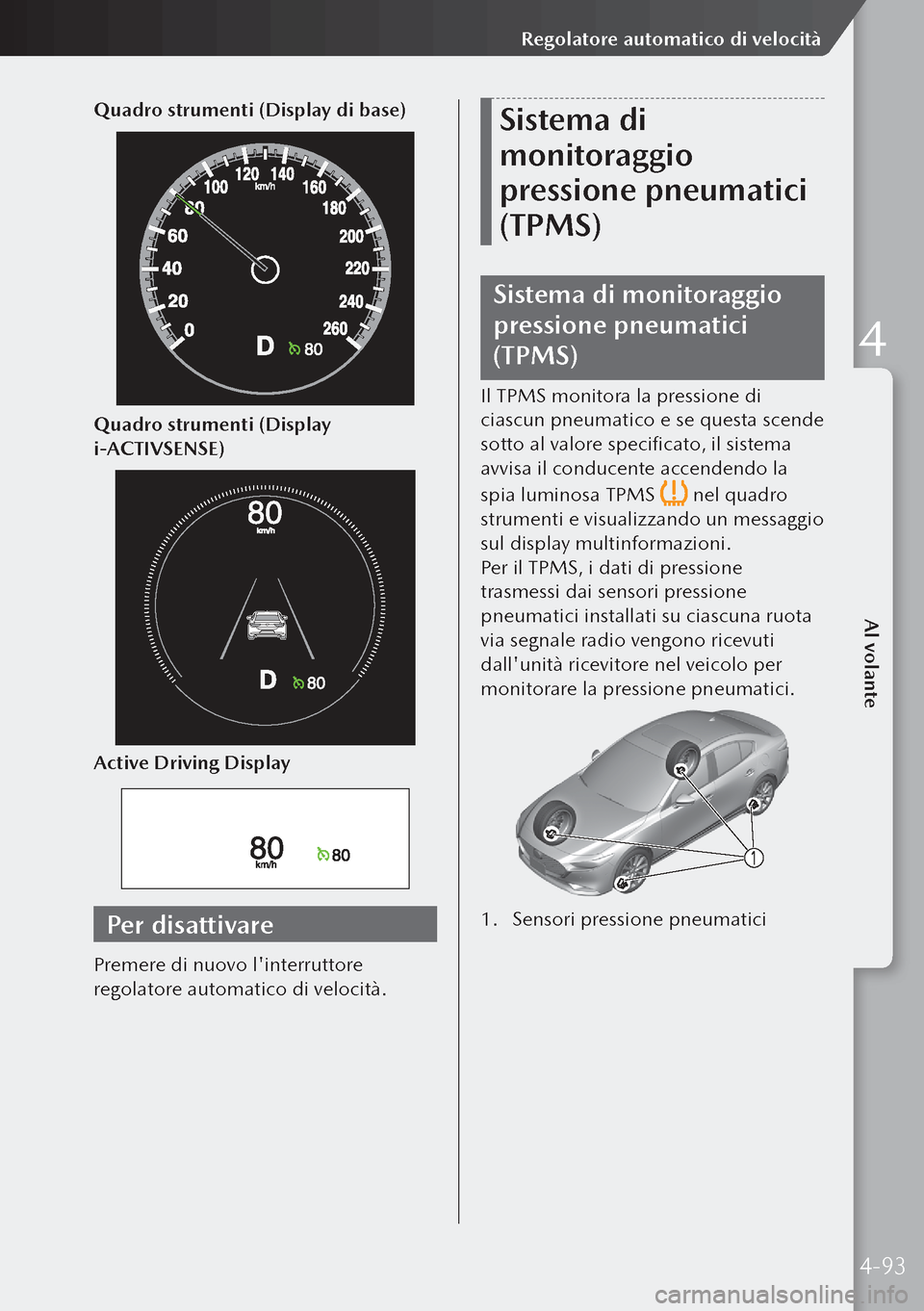 MAZDA MODEL 3 HATCHBACK 2019 Manuale del proprietario (in Italian) Quadro strumenti (Display di base)
Quadro strumenti (Display
i-ACTIVSENSE)
Active Driving Display
Per disattivare
Premere di nuovo linterruttore
regolatore automatico di velocità.
Sistema di
moni MAZDA MODEL 3 HATCHBACK 2019 Manuale del proprietario (in Italian) Quadro strumenti (Display di base)
Quadro strumenti (Display
i-ACTIVSENSE)
Active Driving Display
Per disattivare
Premere di nuovo linterruttore
regolatore automatico di velocità.
Sistema di
moni