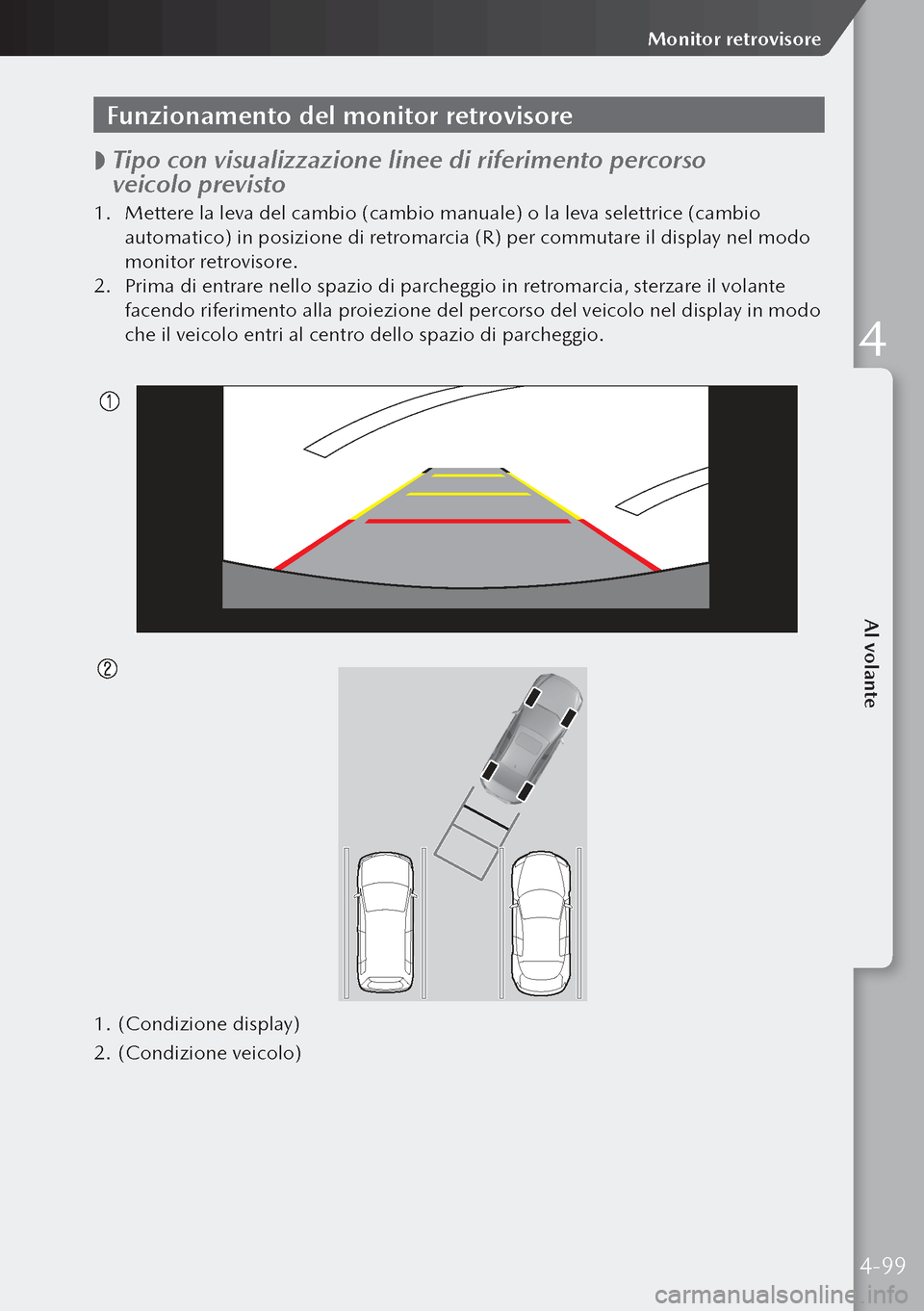 MAZDA MODEL 3 HATCHBACK 2019 Manuale del proprietario (in Italian) Funzionamento del monitor retrovisore
Tipo con visualizzazione linee di riferimento percorso
veicolo previsto
1.
Mettere la leva del cambio (cambio manuale) o la leva selettrice (cambio
autom MAZDA MODEL 3 HATCHBACK 2019 Manuale del proprietario (in Italian) Funzionamento del monitor retrovisore
Tipo con visualizzazione linee di riferimento percorso
veicolo previsto
1.
Mettere la leva del cambio (cambio manuale) o la leva selettrice (cambio
autom