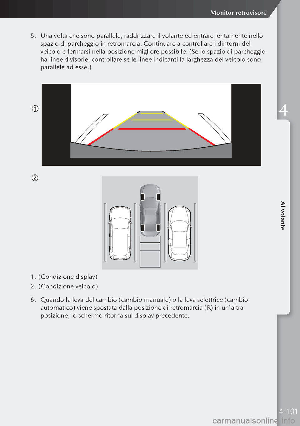 MAZDA MODEL 3 HATCHBACK 2019 Manuale del proprietario (in Italian) 5. Una volta che sono parallele, raddrizzare il volante ed entrare lentamente nello
spazio di parcheggio in retromarcia. Continuare a controllare i dintorni del
veicolo e fermarsi nella posizione mi MAZDA MODEL 3 HATCHBACK 2019 Manuale del proprietario (in Italian) 5. Una volta che sono parallele, raddrizzare il volante ed entrare lentamente nello
spazio di parcheggio in retromarcia. Continuare a controllare i dintorni del
veicolo e fermarsi nella posizione mi