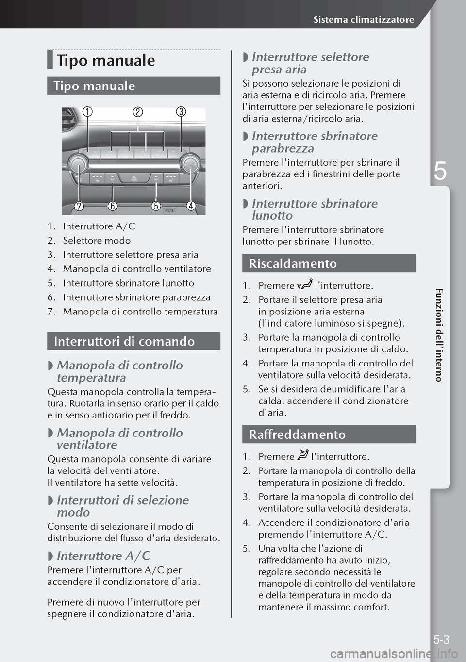 MAZDA MODEL 3 HATCHBACK 2019 Manuale del proprietario (in Italian) Tipo manuale
Tipo manuale
1. Interruttore A/C
2. Selettore modo
3. Interruttore selettore presa aria
4. Manopola di controllo ventilatore
5. Interruttore sbrinatore lunotto
6. Interruttore sbrina MAZDA MODEL 3 HATCHBACK 2019 Manuale del proprietario (in Italian) Tipo manuale
Tipo manuale
1. Interruttore A/C
2. Selettore modo
3. Interruttore selettore presa aria
4. Manopola di controllo ventilatore
5. Interruttore sbrinatore lunotto
6. Interruttore sbrina