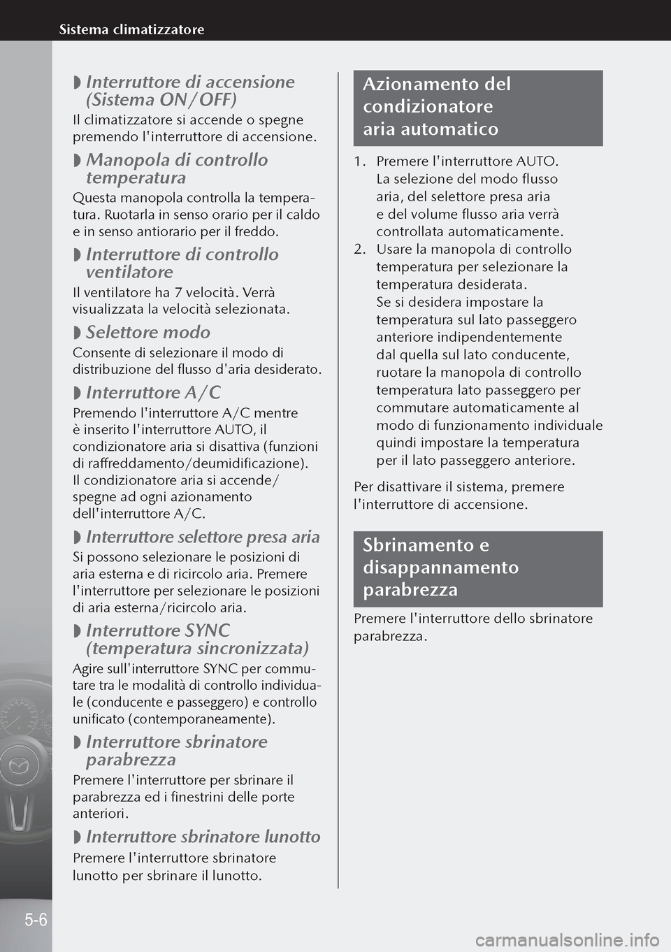 MAZDA MODEL 3 HATCHBACK 2019 Manuale del proprietario (in Italian)
Interruttore di accensione
(Sistema ON/OFF)
Il climatizzatore si accende o spegne
premendo linterruttore di accensione.
Manopola di controllo
temperatura
Questa manopola controlla la tem MAZDA MODEL 3 HATCHBACK 2019 Manuale del proprietario (in Italian)
Interruttore di accensione
(Sistema ON/OFF)
Il climatizzatore si accende o spegne
premendo linterruttore di accensione.
Manopola di controllo
temperatura
Questa manopola controlla la tem