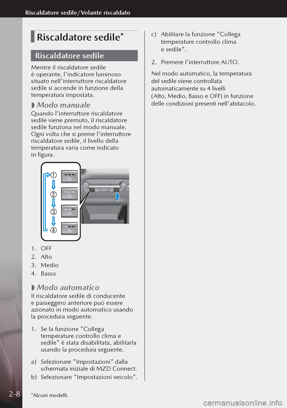 MAZDA MODEL 3 HATCHBACK 2019  Manuale del proprietario (in Italian) Riscaldatore sedile*
Riscaldatore sedile
Mentre il riscaldatore sedile 
è operante, lindicatore luminoso 
situato nellinterruttore riscaldatore 
sedile si accende in funzione della 
temperatura im
