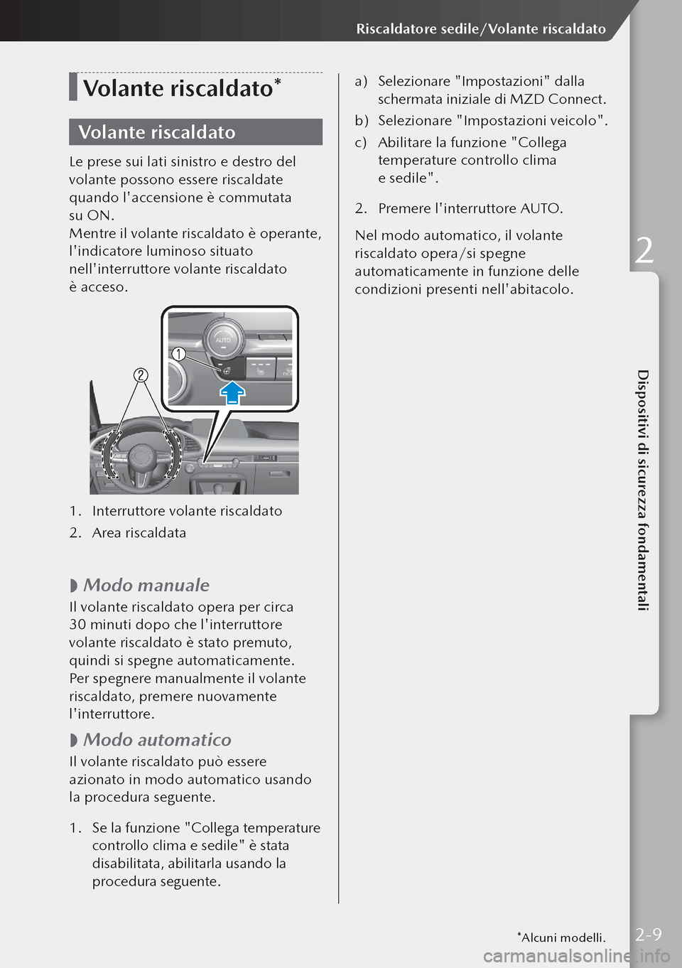 MAZDA MODEL 3 HATCHBACK 2019  Manuale del proprietario (in Italian) Volante riscaldato*
Volante riscaldato
Le prese sui lati sinistro e destro del 
volante possono essere riscaldate 
quando laccensione è commutata 
su ON.
Mentre il volante riscaldato è operante, 