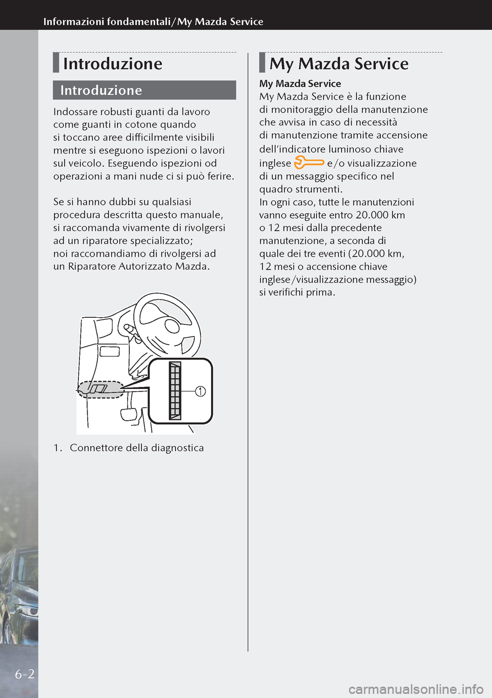MAZDA MODEL 3 HATCHBACK 2019  Manuale del proprietario (in Italian) Introduzione
Introduzione
Indossare robusti guanti da lavoro 
come guanti in cotone quando 
si toccano aree difficilmente visibili 
mentre si eseguono ispezioni o lavori 
sul veicolo. Eseguendo ispez
