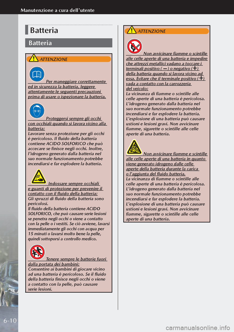MAZDA MODEL 3 HATCHBACK 2019 Manuale del proprietario (in Italian) Batteria
Batteria
ATTENZIONE
Per maneggiare correttamente
ed in sicurezza la batteria, leggere
attentamente le seguenti precauzioni
prima di usare o ispezionare la batteria.
MAZDA MODEL 3 HATCHBACK 2019 Manuale del proprietario (in Italian) Batteria
Batteria
ATTENZIONE
Per maneggiare correttamente
ed in sicurezza la batteria, leggere
attentamente le seguenti precauzioni
prima di usare o ispezionare la batteria.