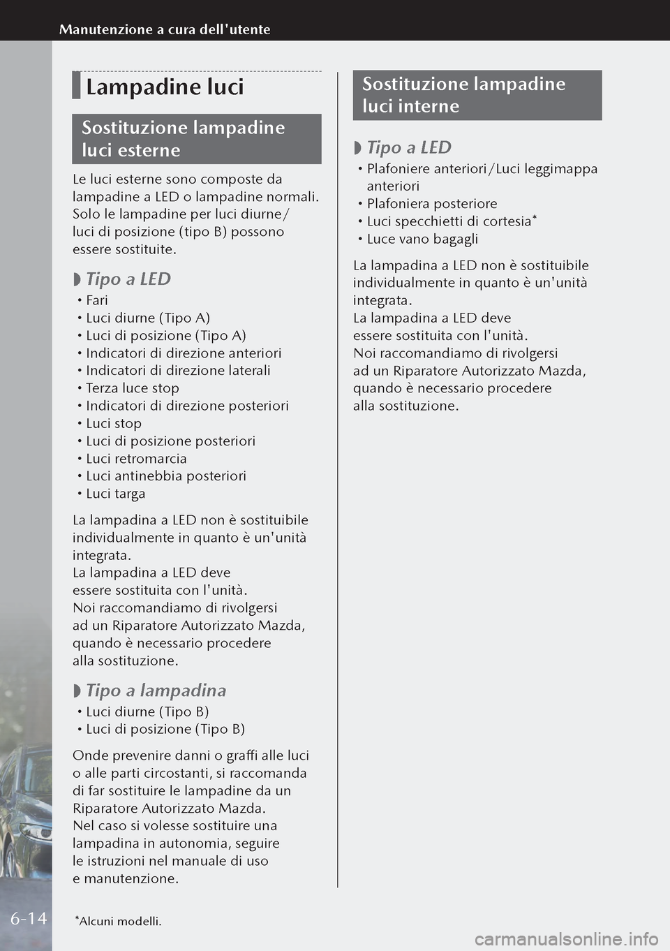 MAZDA MODEL 3 HATCHBACK 2019 Manuale del proprietario (in Italian) Lampadine luci
Sostituzione lampadine
luci esterne
Le luci esterne sono composte da
lampadine a LED o lampadine normali.
Solo le lampadine per luci diurne/
luci di posizione (tipo B) possono
esser MAZDA MODEL 3 HATCHBACK 2019 Manuale del proprietario (in Italian) Lampadine luci
Sostituzione lampadine
luci esterne
Le luci esterne sono composte da
lampadine a LED o lampadine normali.
Solo le lampadine per luci diurne/
luci di posizione (tipo B) possono
esser