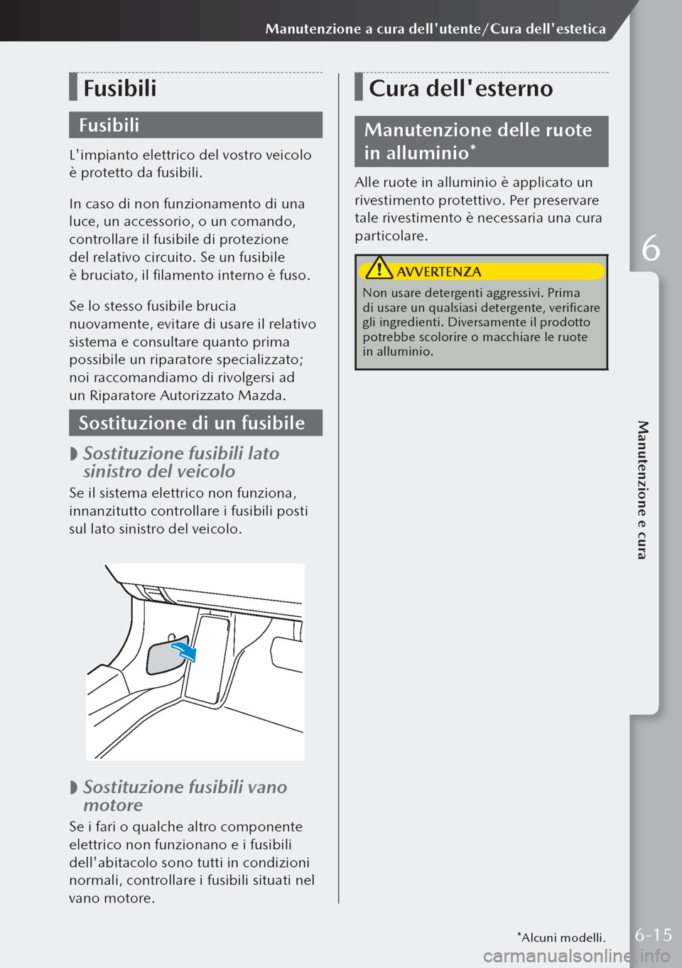 MAZDA MODEL 3 HATCHBACK 2019 Manuale del proprietario (in Italian) Fusibili
Fusibili
Limpianto elettrico del vostro veicolo
è protetto da fusibili.
In caso di non funzionamento di una
luce, un accessorio, o un comando,
controllare il fusibile di protezione
del MAZDA MODEL 3 HATCHBACK 2019 Manuale del proprietario (in Italian) Fusibili
Fusibili
Limpianto elettrico del vostro veicolo
è protetto da fusibili.
In caso di non funzionamento di una
luce, un accessorio, o un comando,
controllare il fusibile di protezione
del