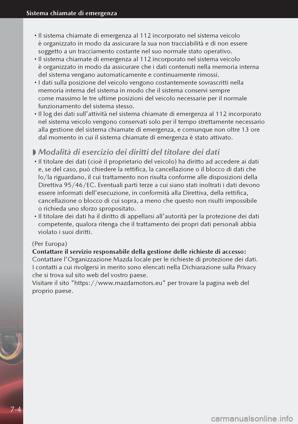 MAZDA MODEL 3 HATCHBACK 2019  Manuale del proprietario (in Italian)  Il sistema chiamate di emergenza al 112 incorporato nel sistema veicolo 
è organizzato in modo da assicurare la sua non tracciabilità e di non essere 
soggetto a un tracciamento costante nel su