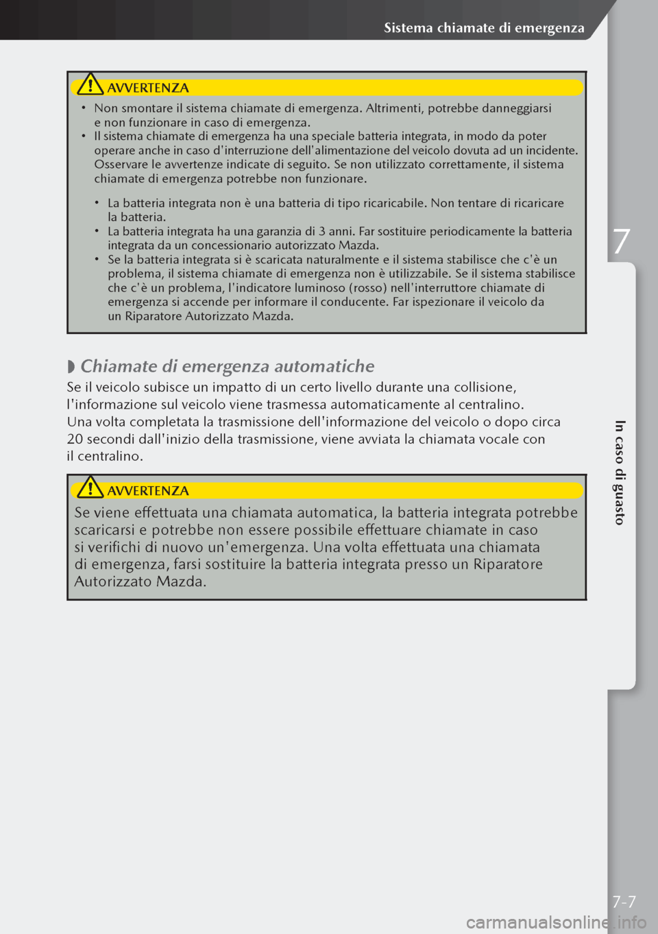 MAZDA MODEL 3 HATCHBACK 2019 Manuale del proprietario (in Italian) AVVERTENZA
Non smontare il sistema chiamate di emergenza. Altrimenti, potrebbe danneggiarsi
e non funzionare in caso di emergenza.
Il sistema chiamate di emergenza ha una speciale batteria MAZDA MODEL 3 HATCHBACK 2019 Manuale del proprietario (in Italian) AVVERTENZA
Non smontare il sistema chiamate di emergenza. Altrimenti, potrebbe danneggiarsi
e non funzionare in caso di emergenza.
Il sistema chiamate di emergenza ha una speciale batteria