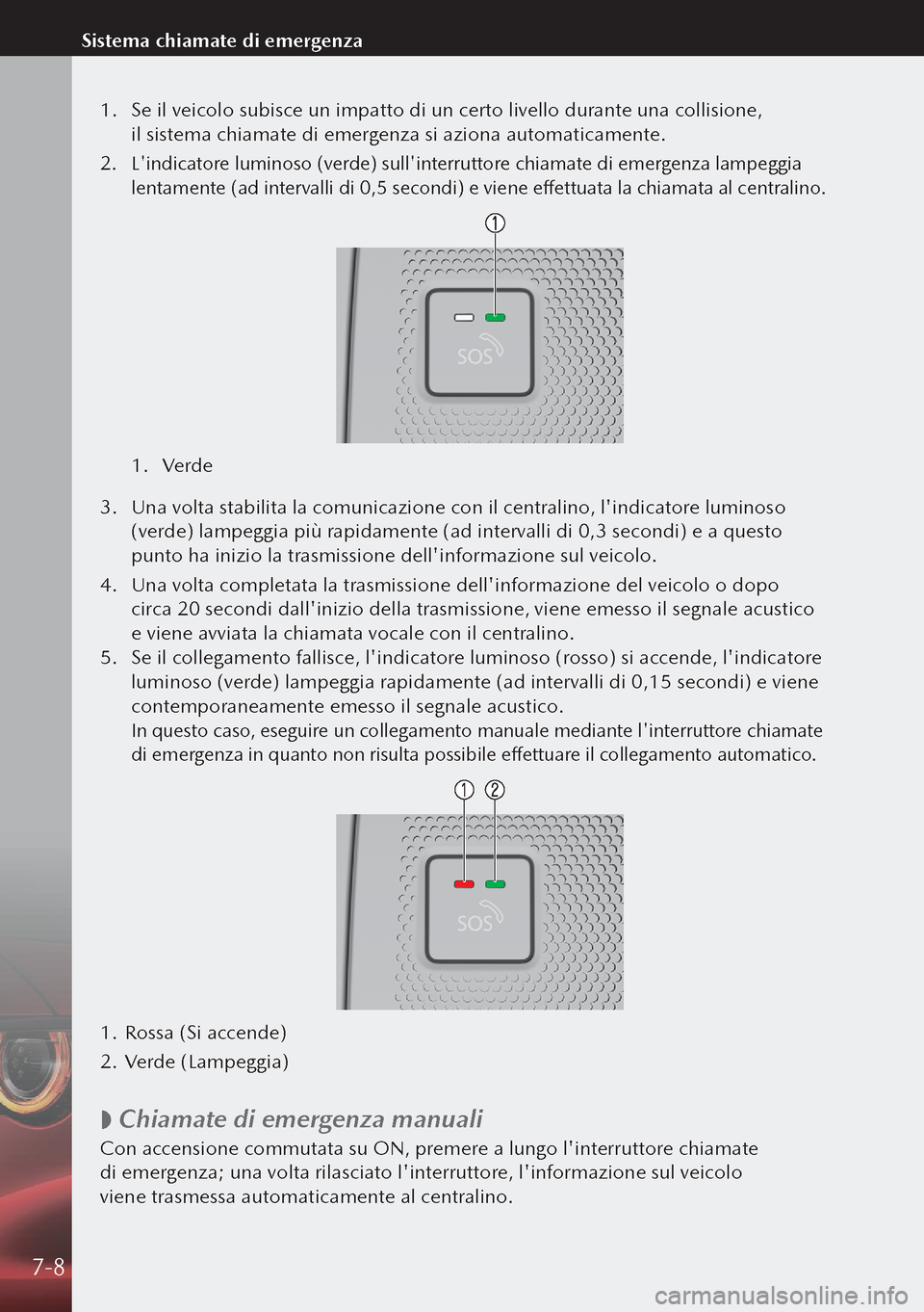 MAZDA MODEL 3 HATCHBACK 2019 Manuale del proprietario (in Italian) 1. Se il veicolo subisce un impatto di un certo livello durante una collisione,
il sistema chiamate di emergenza si aziona automaticamente.
2. Lindicatore luminoso (verde) sullinterruttore chiama MAZDA MODEL 3 HATCHBACK 2019 Manuale del proprietario (in Italian) 1. Se il veicolo subisce un impatto di un certo livello durante una collisione,
il sistema chiamate di emergenza si aziona automaticamente.
2. Lindicatore luminoso (verde) sullinterruttore chiama