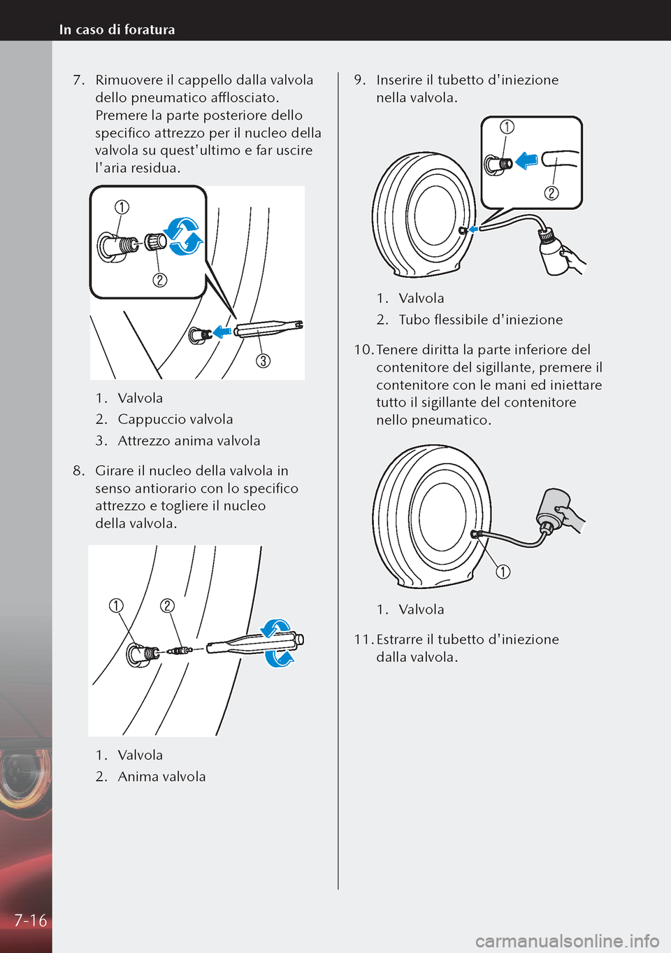 MAZDA MODEL 3 HATCHBACK 2019 Manuale del proprietario (in Italian) 7. Rimuovere il cappello dalla valvola
dello pneumatico afflosciato.
Premere la parte posteriore dello
specifico attrezzo per il nucleo della
valvola su questultimo e far uscire
laria residua.
MAZDA MODEL 3 HATCHBACK 2019 Manuale del proprietario (in Italian) 7. Rimuovere il cappello dalla valvola
dello pneumatico afflosciato.
Premere la parte posteriore dello
specifico attrezzo per il nucleo della
valvola su questultimo e far uscire
laria residua.