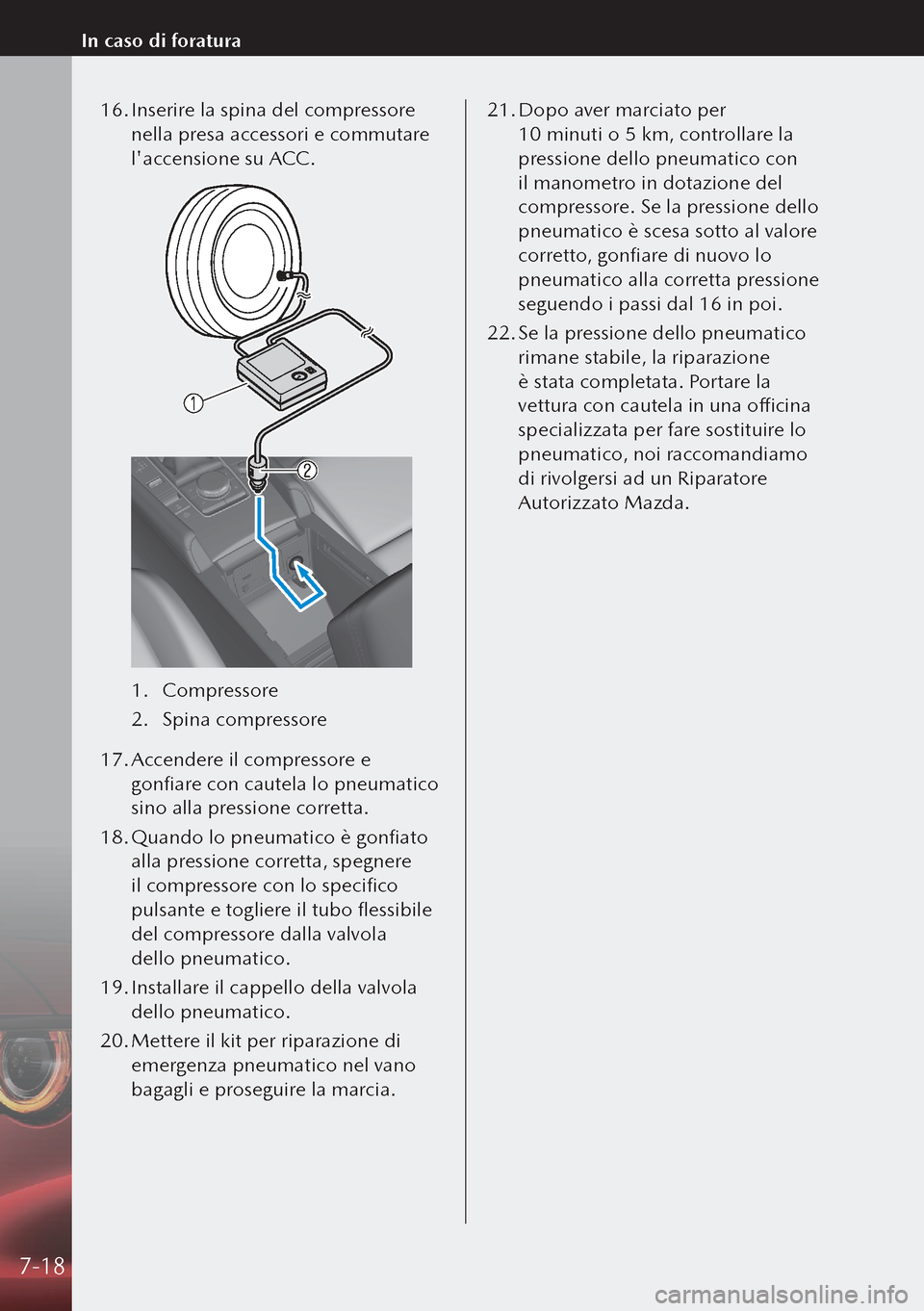 MAZDA MODEL 3 HATCHBACK 2019 Manuale del proprietario (in Italian) 16. Inserire la spina del compressore
nella presa accessori e commutare
laccensione su ACC.
1. Compressore
2. Spina compressore
17. Accendere il compressore e
gonfiare con cautela lo pneumatico MAZDA MODEL 3 HATCHBACK 2019 Manuale del proprietario (in Italian) 16. Inserire la spina del compressore
nella presa accessori e commutare
laccensione su ACC.
1. Compressore
2. Spina compressore
17. Accendere il compressore e
gonfiare con cautela lo pneumatico
