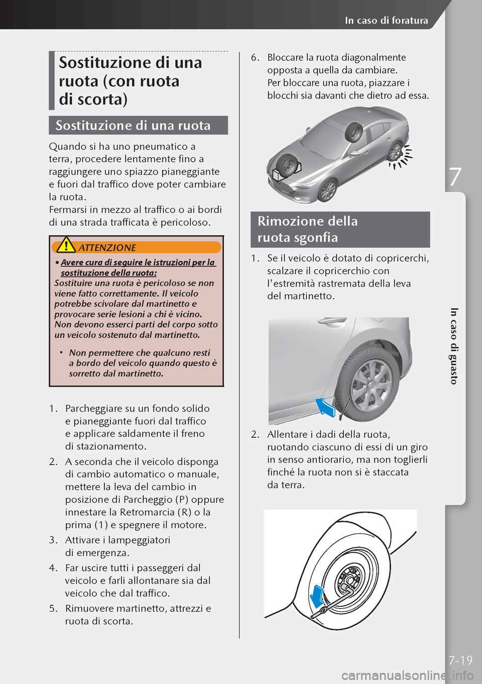 MAZDA MODEL 3 HATCHBACK 2019 Manuale del proprietario (in Italian) Sostituzione di una
ruota (con ruota
di scorta)
Sostituzione di una ruota
Quando si ha uno pneumatico a
terra, procedere lentamente fino a
raggiungere uno spiazzo pianeggiante
e fuori dal traffi MAZDA MODEL 3 HATCHBACK 2019 Manuale del proprietario (in Italian) Sostituzione di una
ruota (con ruota
di scorta)
Sostituzione di una ruota
Quando si ha uno pneumatico a
terra, procedere lentamente fino a
raggiungere uno spiazzo pianeggiante
e fuori dal traffi