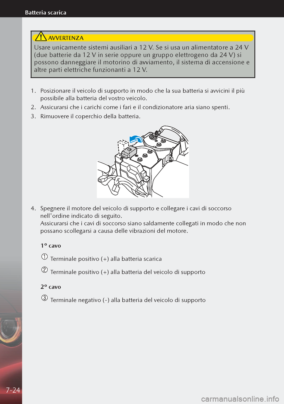MAZDA MODEL 3 HATCHBACK 2019 Manuale del proprietario (in Italian) AVVERTENZA
Usare unicamente sistemi ausiliari a 12 V. Se si usa un alimentatore a 24 V
(due batterie da 12 V in serie oppure un gruppo elettrogeno da 24 V) si
possono danneggiare il motorino di av MAZDA MODEL 3 HATCHBACK 2019 Manuale del proprietario (in Italian) AVVERTENZA
Usare unicamente sistemi ausiliari a 12 V. Se si usa un alimentatore a 24 V
(due batterie da 12 V in serie oppure un gruppo elettrogeno da 24 V) si
possono danneggiare il motorino di av