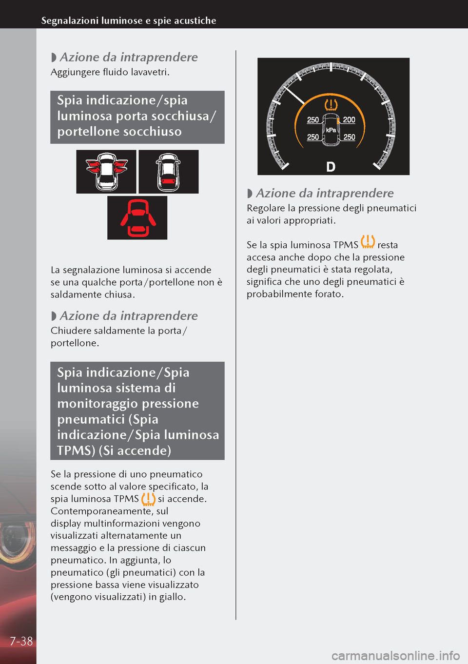 MAZDA MODEL 3 HATCHBACK 2019 Manuale del proprietario (in Italian)
Azione da intraprendere
Aggiungere fluido lavavetri.
Spia indicazione/spia
luminosa porta socchiusa/
portellone socchiuso
La segnalazione luminosa si accende
se una qualche porta/portellone non MAZDA MODEL 3 HATCHBACK 2019 Manuale del proprietario (in Italian)
Azione da intraprendere
Aggiungere fluido lavavetri.
Spia indicazione/spia
luminosa porta socchiusa/
portellone socchiuso
La segnalazione luminosa si accende
se una qualche porta/portellone non