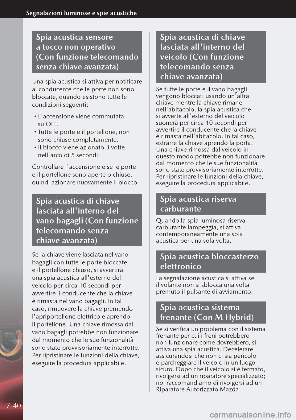 MAZDA MODEL 3 HATCHBACK 2019 Manuale del proprietario (in Italian) Spia acustica sensore
a tocco non operativo
(Con funzione telecomando
senza chiave avanzata)
Una spia acustica si attiva per notificare
al conducente che le porte non sono
bloccate, quando esist MAZDA MODEL 3 HATCHBACK 2019 Manuale del proprietario (in Italian) Spia acustica sensore
a tocco non operativo
(Con funzione telecomando
senza chiave avanzata)
Una spia acustica si attiva per notificare
al conducente che le porte non sono
bloccate, quando esist