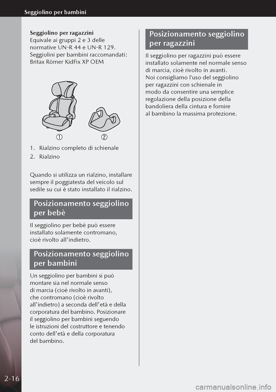 MAZDA MODEL 3 HATCHBACK 2019 Manuale del proprietario (in Italian) Seggiolino per ragazzini
Equivale ai gruppi 2 e 3 delle
normative UN-R 44 e UN-R 129.
Seggiolini per bambini raccomandati:
Britax Römer KidFix XP OEM
1. Rialzino completo di schienale
2. Rialzino
MAZDA MODEL 3 HATCHBACK 2019 Manuale del proprietario (in Italian) Seggiolino per ragazzini
Equivale ai gruppi 2 e 3 delle
normative UN-R 44 e UN-R 129.
Seggiolini per bambini raccomandati:
Britax Römer KidFix XP OEM
1. Rialzino completo di schienale
2. Rialzino