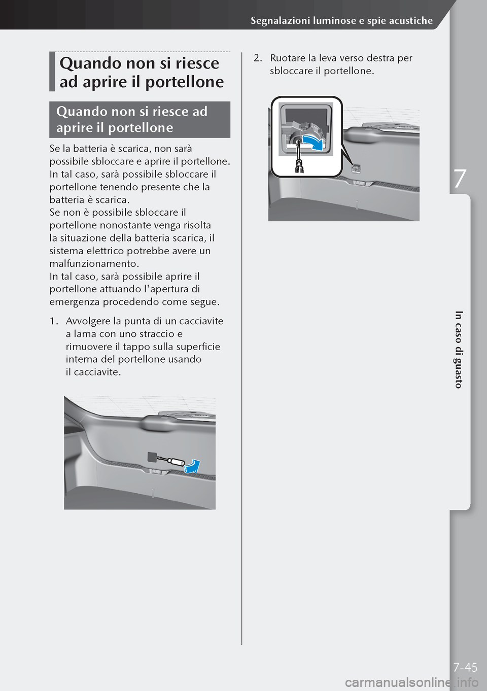 MAZDA MODEL 3 HATCHBACK 2019 Manuale del proprietario (in Italian) Quando non si riesce
ad aprire il portellone
Quando non si riesce ad
aprire il portellone
Se la batteria è scarica, non sarà
possibile sbloccare e aprire il portellone.
In tal caso, sarà possibi MAZDA MODEL 3 HATCHBACK 2019 Manuale del proprietario (in Italian) Quando non si riesce
ad aprire il portellone
Quando non si riesce ad
aprire il portellone
Se la batteria è scarica, non sarà
possibile sbloccare e aprire il portellone.
In tal caso, sarà possibi