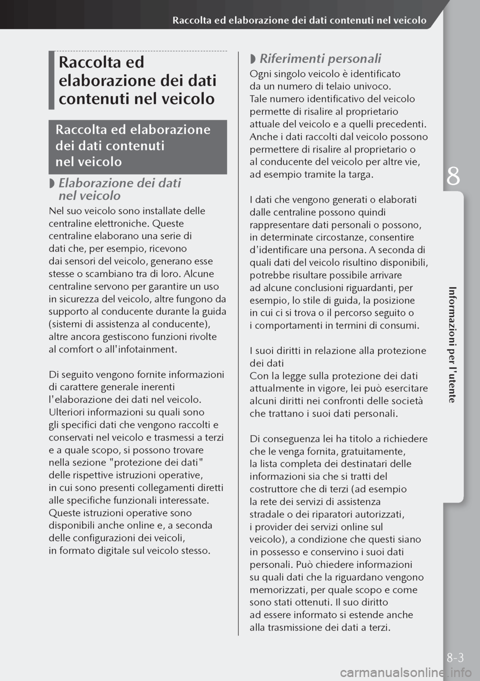 MAZDA MODEL 3 HATCHBACK 2019 Manuale del proprietario (in Italian) Raccolta ed
elaborazione dei dati
contenuti nel veicolo
Raccolta ed elaborazione
dei dati contenuti
nel veicolo
Elaborazione dei dati
nel veicolo
Nel suo veicolo sono installate delle
cen MAZDA MODEL 3 HATCHBACK 2019 Manuale del proprietario (in Italian) Raccolta ed
elaborazione dei dati
contenuti nel veicolo
Raccolta ed elaborazione
dei dati contenuti
nel veicolo
Elaborazione dei dati
nel veicolo
Nel suo veicolo sono installate delle
cen