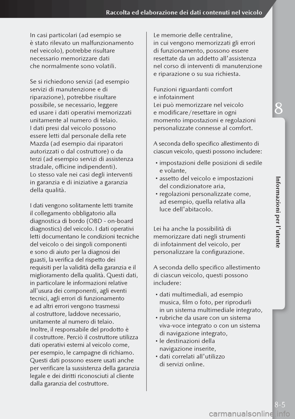 MAZDA MODEL 3 HATCHBACK 2019 Manuale del proprietario (in Italian) In casi particolari (ad esempio se
è stato rilevato un malfunzionamento
nel veicolo), potrebbe risultare
necessario memorizzare dati
che normalmente sono volatili.
Se si richiedono servizi (ad MAZDA MODEL 3 HATCHBACK 2019 Manuale del proprietario (in Italian) In casi particolari (ad esempio se
è stato rilevato un malfunzionamento
nel veicolo), potrebbe risultare
necessario memorizzare dati
che normalmente sono volatili.
Se si richiedono servizi (ad