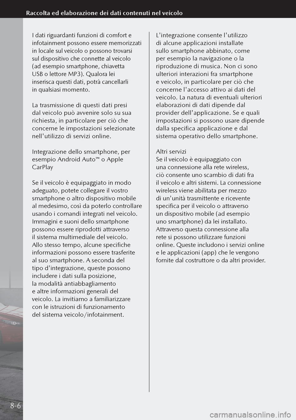 MAZDA MODEL 3 HATCHBACK 2019 Manuale del proprietario (in Italian) I dati riguardanti funzioni di comfort e
infotainment possono essere memorizzati
in locale sul veicolo o possono trovarsi
sul dispositivo che connette al veicolo
(ad esempio smartphone, chiavetta MAZDA MODEL 3 HATCHBACK 2019 Manuale del proprietario (in Italian) I dati riguardanti funzioni di comfort e
infotainment possono essere memorizzati
in locale sul veicolo o possono trovarsi
sul dispositivo che connette al veicolo
(ad esempio smartphone, chiavetta