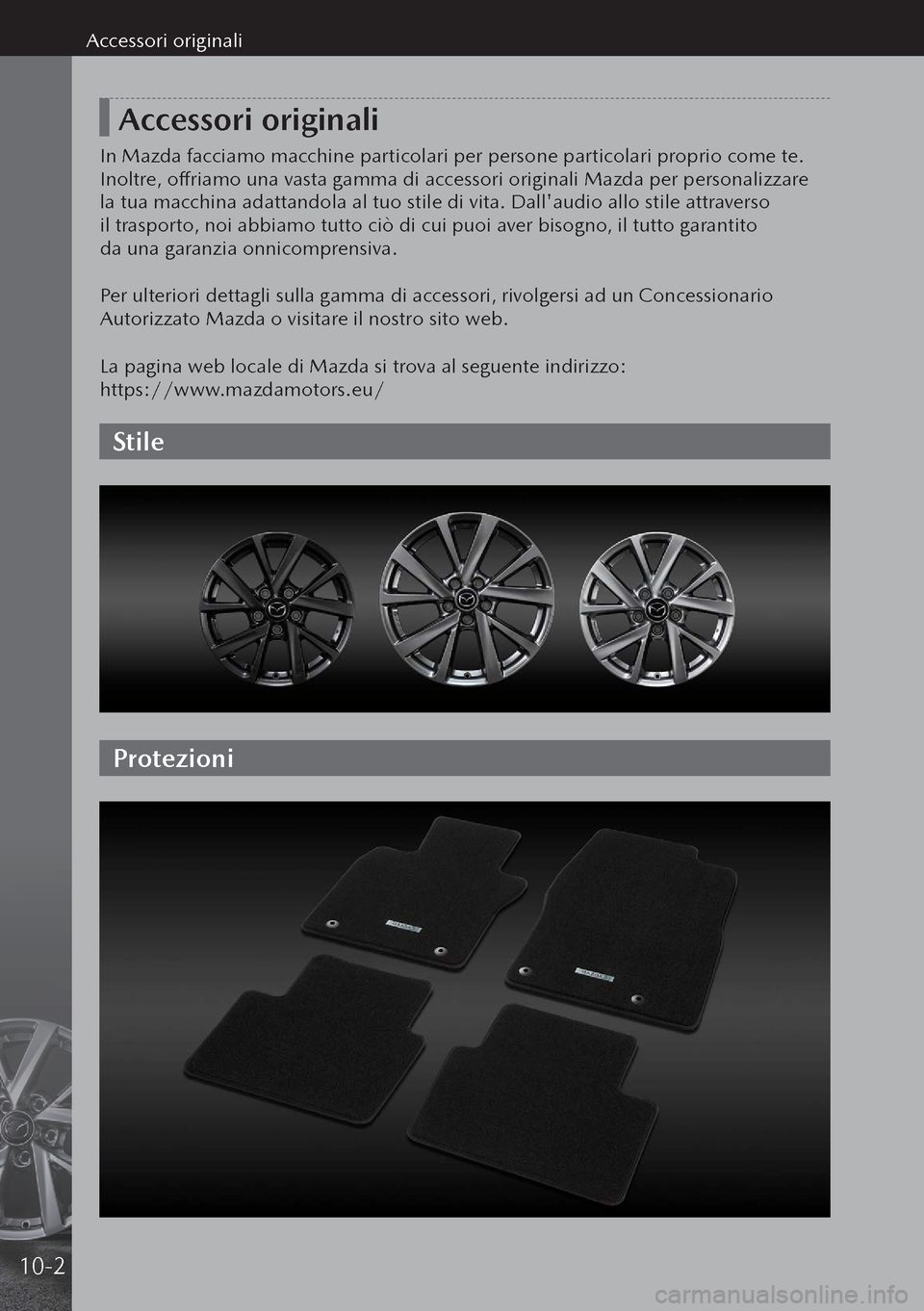 MAZDA MODEL 3 HATCHBACK 2019  Manuale del proprietario (in Italian) Accessori originali
In Mazda facciamo macchine particolari per persone particolari proprio come te. 
Inoltre, offriamo una vasta gamma di accessori originali Mazda per personalizzare 
la tua macchina 