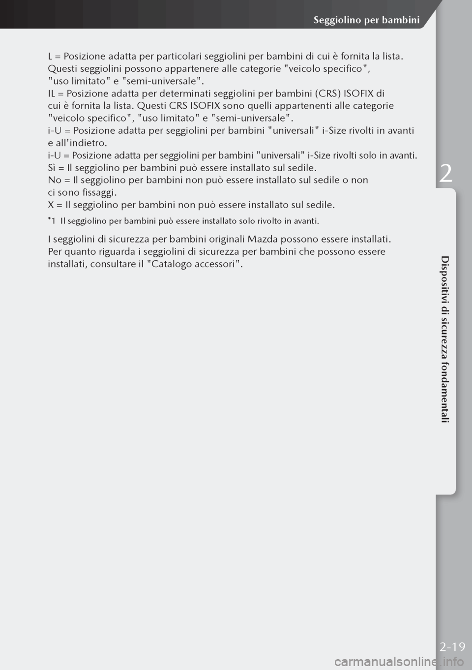 MAZDA MODEL 3 HATCHBACK 2019 Manuale del proprietario (in Italian) L = Posizione adatta per particolari seggiolini per bambini di cui è fornita la lista.
Questi seggiolini possono appartenere alle categorie "veicolo specifico",
"uso limitato" e "semi-universale" MAZDA MODEL 3 HATCHBACK 2019 Manuale del proprietario (in Italian) L = Posizione adatta per particolari seggiolini per bambini di cui è fornita la lista.
Questi seggiolini possono appartenere alle categorie "veicolo specifico",
"uso limitato" e "semi-universale"