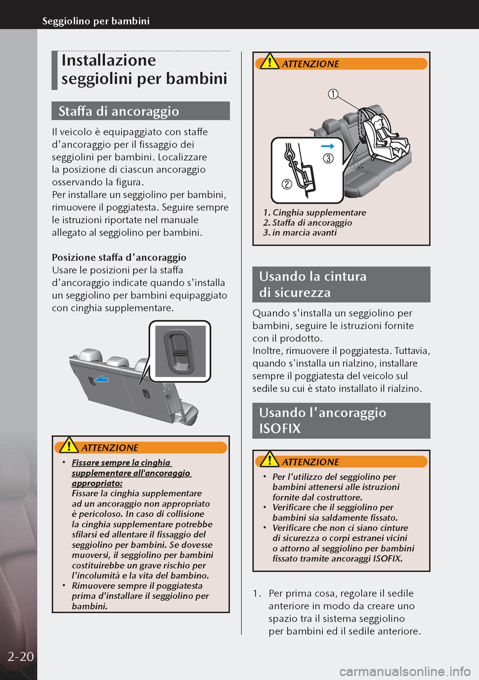 MAZDA MODEL 3 HATCHBACK 2019  Manuale del proprietario (in Italian) Installazione 
seggiolini per bambini
Staffa di ancoraggio
Il veicolo è equipaggiato con staffe 
dancoraggio per il fissaggio dei 
seggiolini per bambini. Localizzare 
la posizione di ciascun ancora