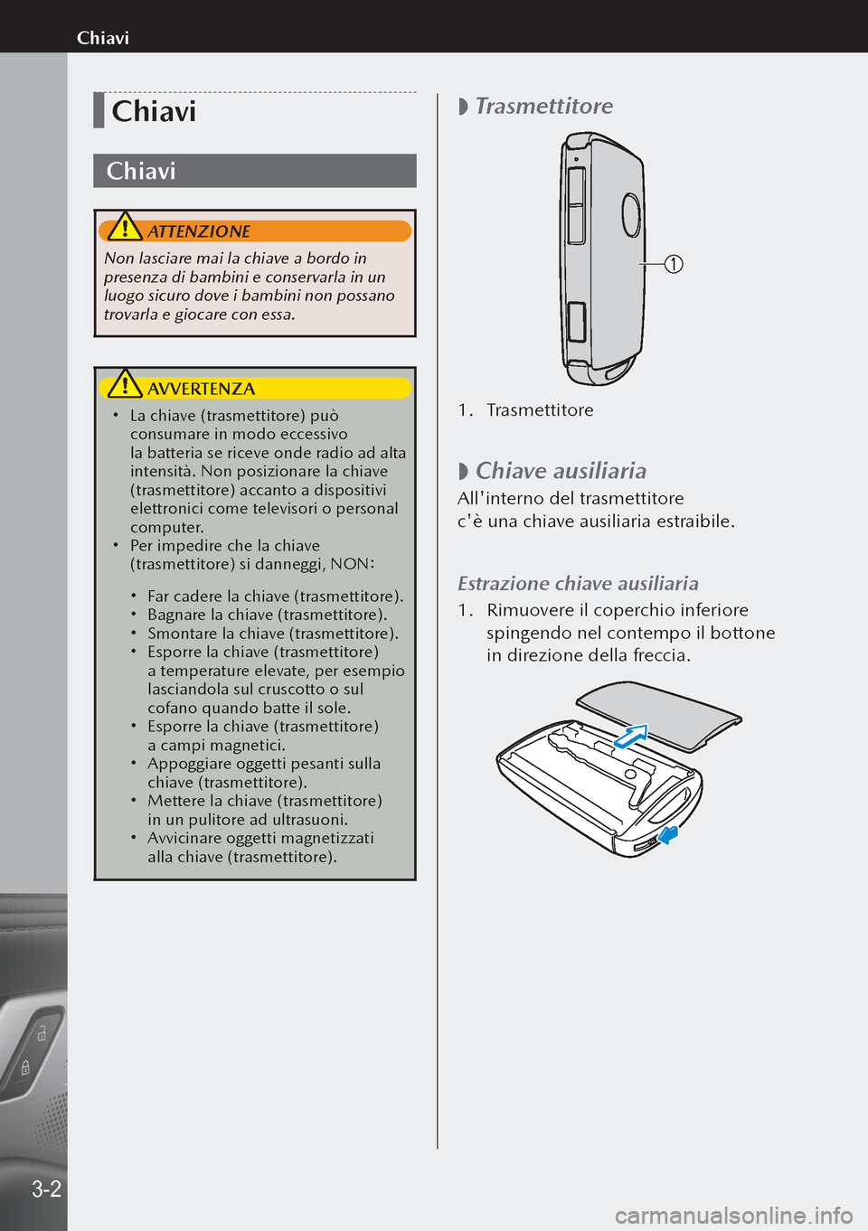 MAZDA MODEL 3 HATCHBACK 2019  Manuale del proprietario (in Italian) Chiavi
Chiavi
 ATTENZIONE
Non lasciare mai la chiave a bordo in 
presenza di bambini e conservarla in un 
luogo sicuro dove i bambini non possano 
trovarla e giocare con essa.
 AVVERTENZA
 La chiav