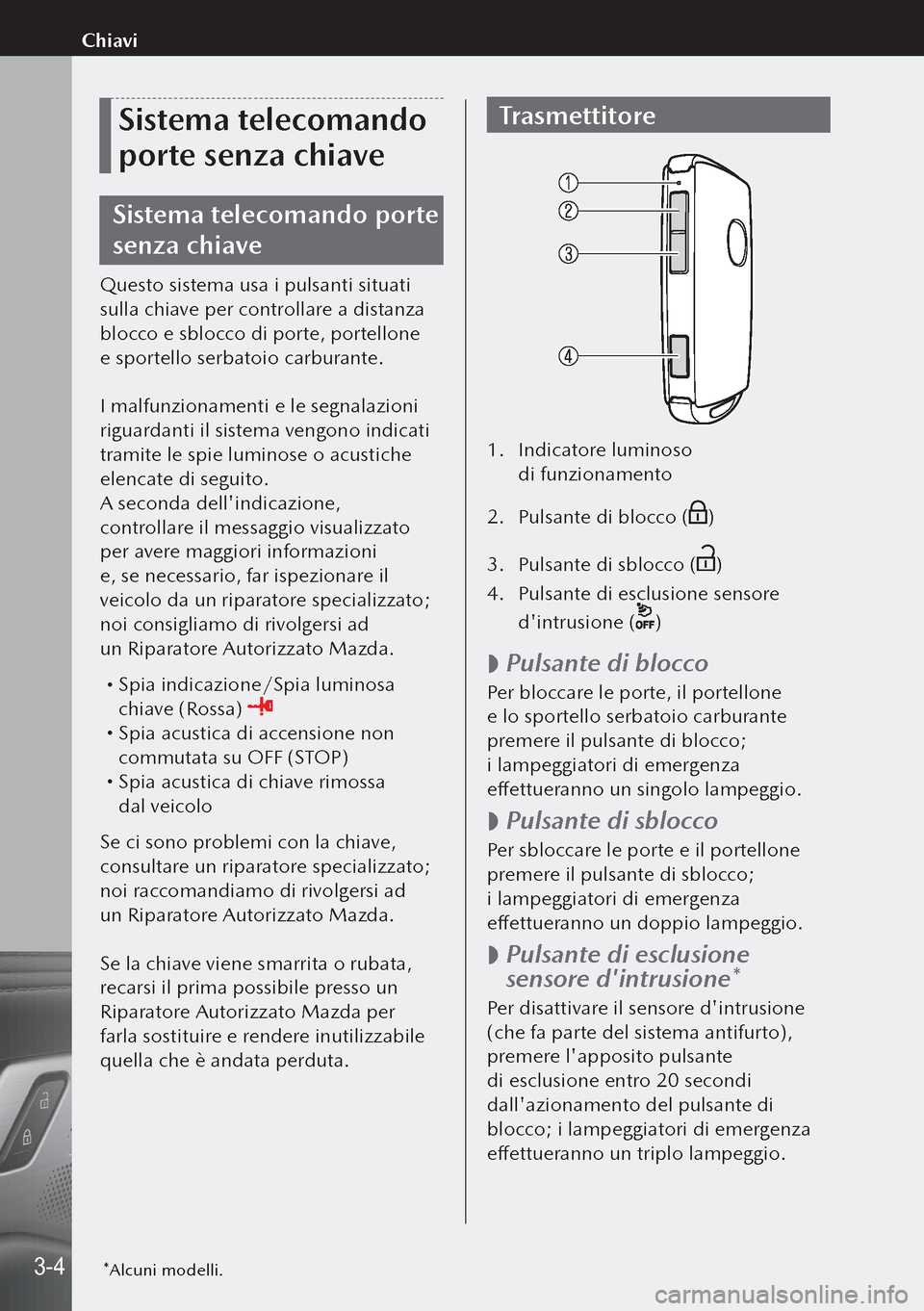 MAZDA MODEL 3 HATCHBACK 2019  Manuale del proprietario (in Italian) Sistema telecomando 
porte senza chiave
Sistema telecomando porte 
senza chiave
Questo sistema usa i pulsanti situati 
sulla chiave per controllare a distanza 
blocco e sblocco di porte, portellone 
e
