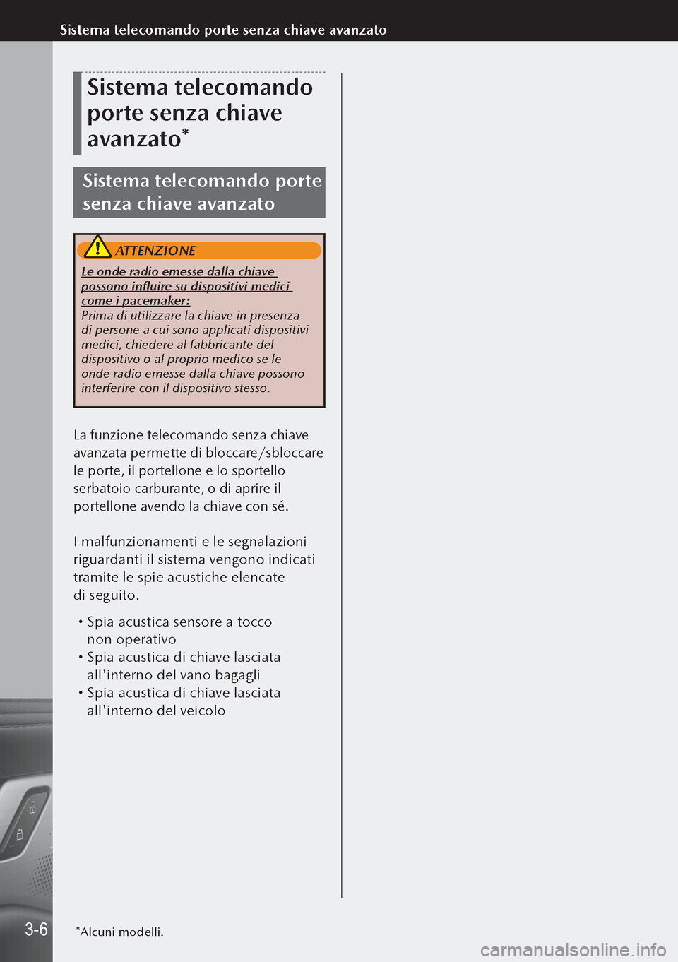 MAZDA MODEL 3 HATCHBACK 2019  Manuale del proprietario (in Italian) Sistema telecomando 
porte senza chiave 
avanzato*
Sistema telecomando porte 
senza chiave avanzato
 ATTENZIONE
Le onde radio emesse dalla chiave 
possono influire su dispositivi medici 
come i pacema