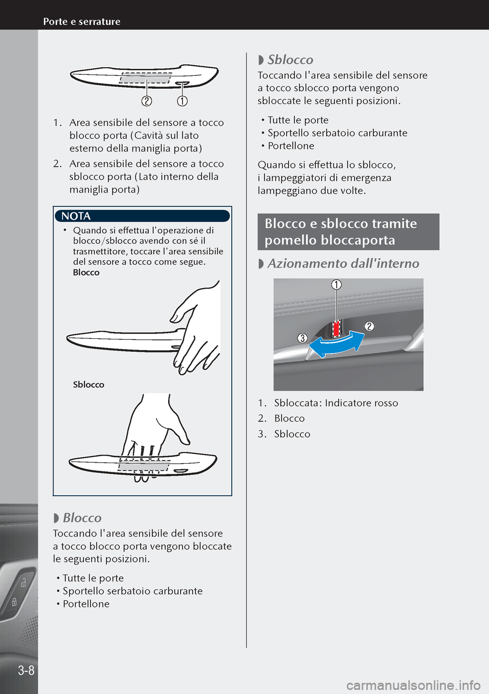 MAZDA MODEL 3 HATCHBACK 2019  Manuale del proprietario (in Italian) 1. Area sensibile del sensore a tocco 
blocco porta (Cavità sul lato 
esterno della maniglia porta)
2.  Area sensibile del sensore a tocco 
sblocco porta (Lato interno della 
maniglia porta)
 NOTA