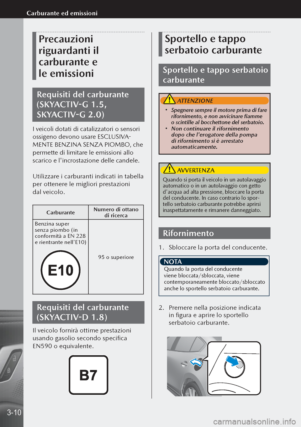 MAZDA MODEL 3 HATCHBACK 2019  Manuale del proprietario (in Italian) Precauzioni 
riguardanti il 
carburante e 
le emissioni
Requisiti del carburante 
(SKYACTIV-G 1.5, 
SKYACTIV-G 2.0)
I veicoli dotati di catalizzatori o sensori 
ossigeno devono usare ESCLUSIVA-
MENT
