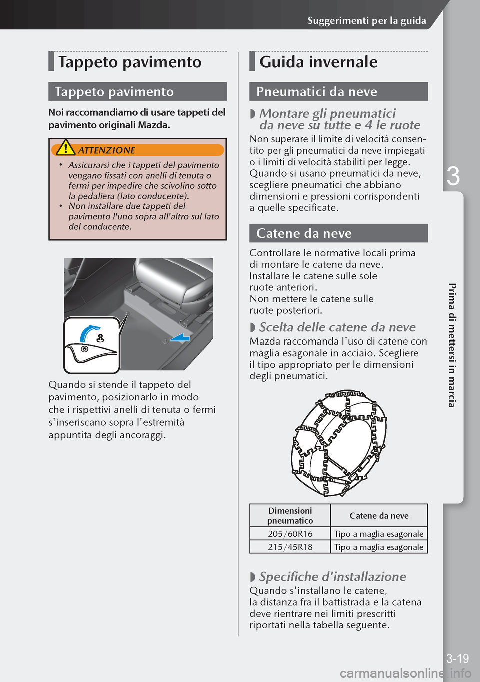 MAZDA MODEL 3 HATCHBACK 2019 Manuale del proprietario (in Italian) Tappeto pavimento
Tappeto pavimento
Noi raccomandiamo di usare tappeti del
pavimento originali Mazda.
ATTENZIONE
Assicurarsi che i tappeti del pavimento
vengano fissati con anelli di tenuta o
MAZDA MODEL 3 HATCHBACK 2019 Manuale del proprietario (in Italian) Tappeto pavimento
Tappeto pavimento
Noi raccomandiamo di usare tappeti del
pavimento originali Mazda.
ATTENZIONE
Assicurarsi che i tappeti del pavimento
vengano fissati con anelli di tenuta o