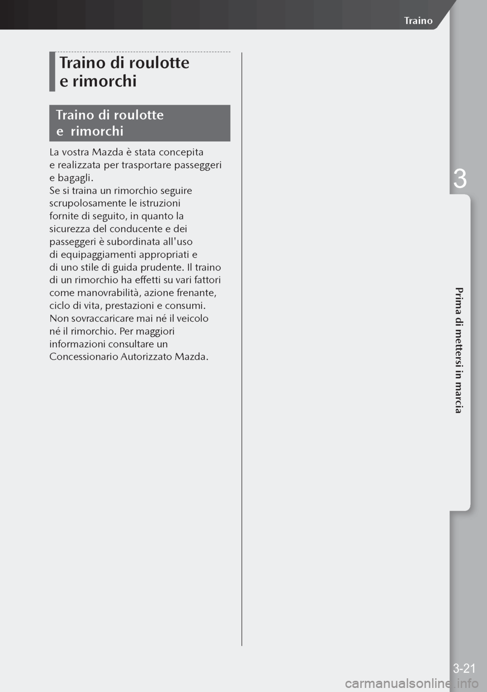 MAZDA MODEL 3 HATCHBACK 2019 Manuale del proprietario (in Italian) Traino di roulotte
e rimorchi
Traino di roulotte
e rimorchi
La vostra Mazda è stata concepita
e realizzata per trasportare passeggeri
e bagagli.
Se si traina un rimorchio seguire
scrupolosam MAZDA MODEL 3 HATCHBACK 2019 Manuale del proprietario (in Italian) Traino di roulotte
e rimorchi
Traino di roulotte
e rimorchi
La vostra Mazda è stata concepita
e realizzata per trasportare passeggeri
e bagagli.
Se si traina un rimorchio seguire
scrupolosam