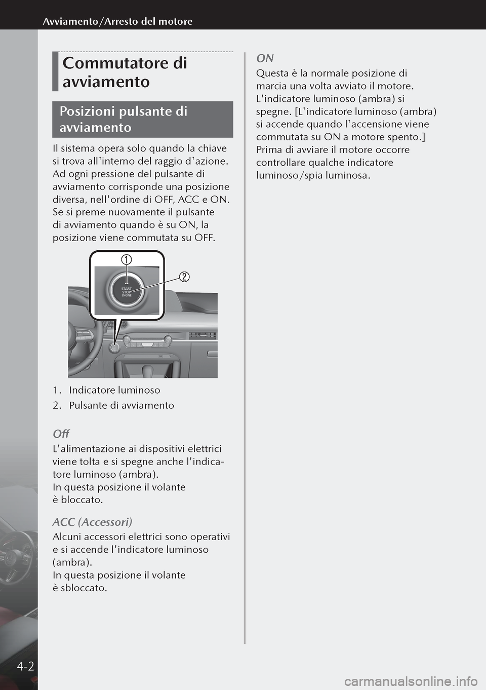 MAZDA MODEL 3 HATCHBACK 2019 Manuale del proprietario (in Italian) Commutatore di
avviamento
Posizioni pulsante di
avviamento
Il sistema opera solo quando la chiave
si trova allinterno del raggio dazione.
Ad ogni pressione del pulsante di
avviamento corrisponde MAZDA MODEL 3 HATCHBACK 2019 Manuale del proprietario (in Italian) Commutatore di
avviamento
Posizioni pulsante di
avviamento
Il sistema opera solo quando la chiave
si trova allinterno del raggio dazione.
Ad ogni pressione del pulsante di
avviamento corrisponde