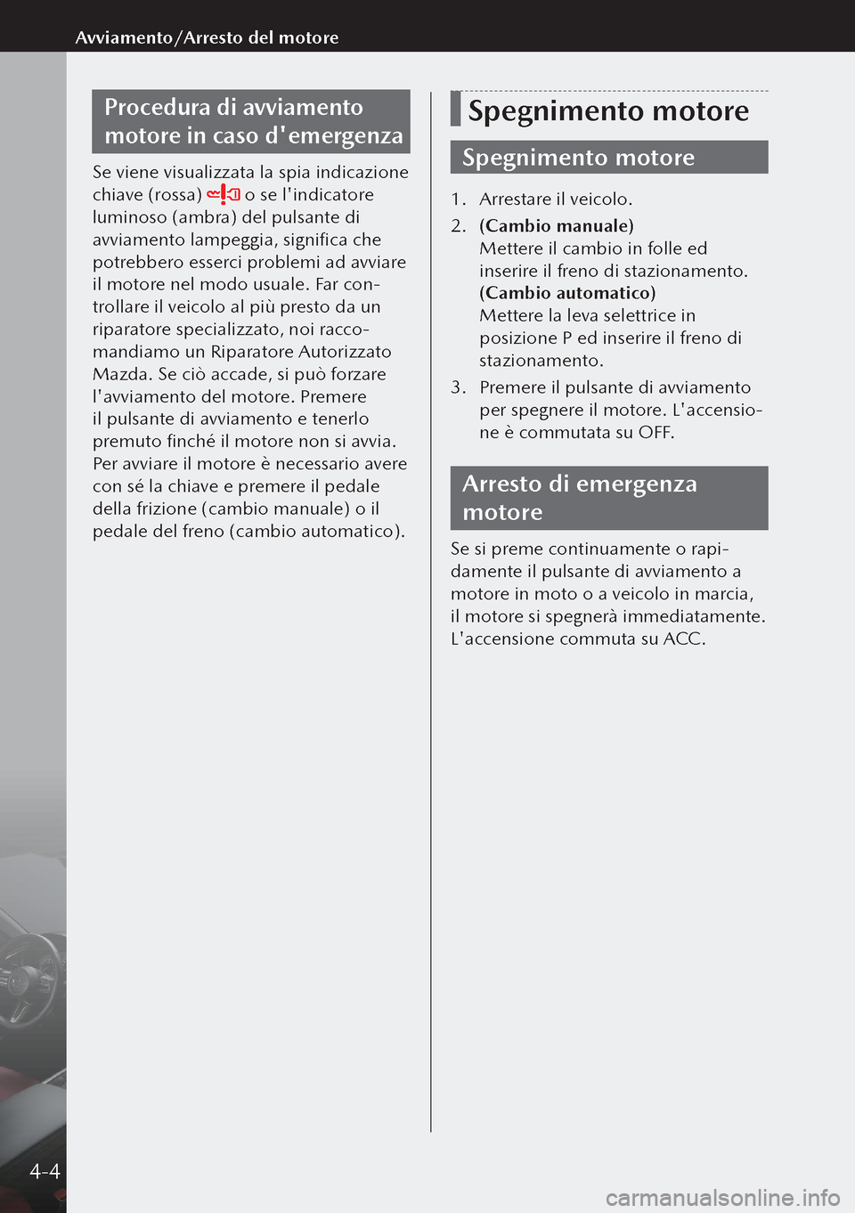 MAZDA MODEL 3 HATCHBACK 2019 Manuale del proprietario (in Italian) Procedura di avviamento
motore in caso demergenza
Se viene visualizzata la spia indicazione
chiave (rossa)
o se lindicatore
luminoso (ambra) del pulsante di
avviamento lampeggia, significa che MAZDA MODEL 3 HATCHBACK 2019 Manuale del proprietario (in Italian) Procedura di avviamento
motore in caso demergenza
Se viene visualizzata la spia indicazione
chiave (rossa)
o se lindicatore
luminoso (ambra) del pulsante di
avviamento lampeggia, significa che