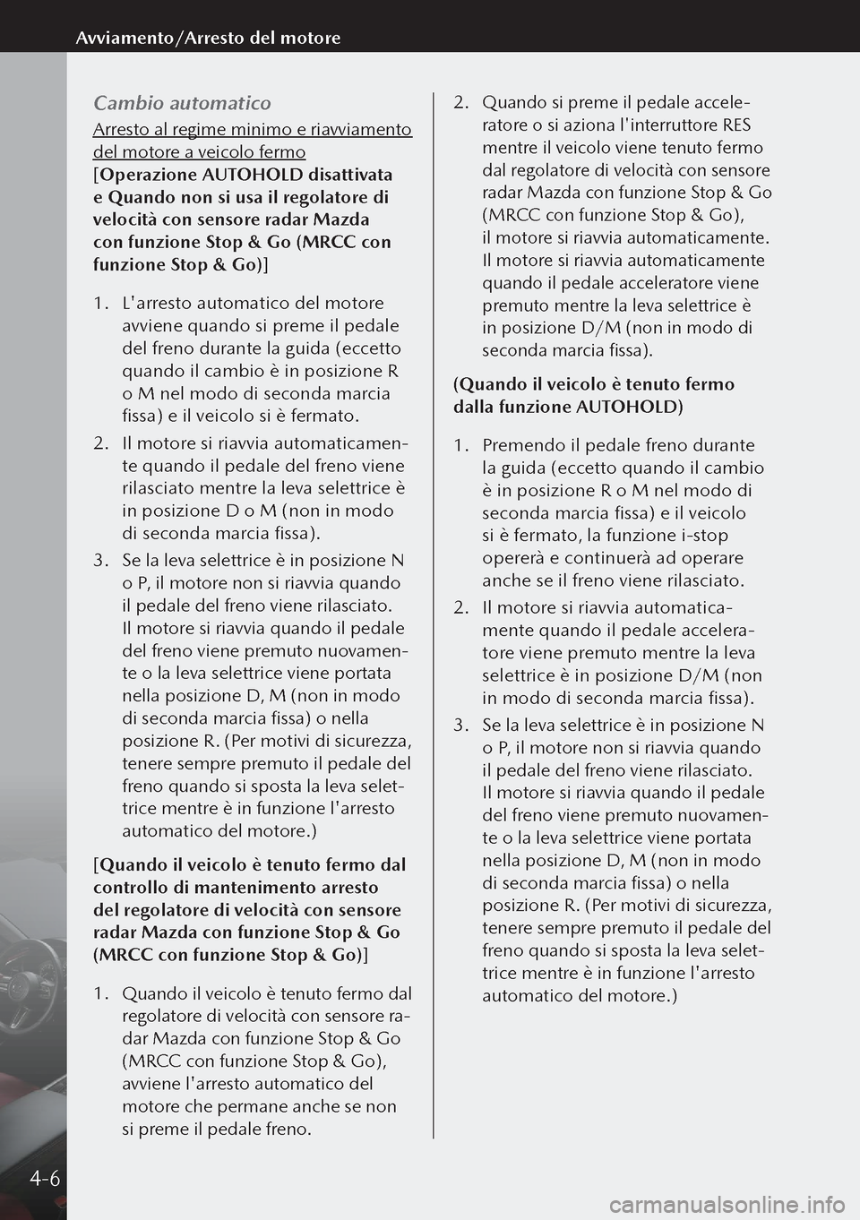 MAZDA MODEL 3 HATCHBACK 2019 Manuale del proprietario (in Italian) Cambio automatico
Arresto al regime minimo e riavviamento
del motore a veicolo fermo
[Operazione AUTOHOLD disattivata
e Quando non si usa il regolatore di
velocità con sensore radar Mazda
con fun MAZDA MODEL 3 HATCHBACK 2019 Manuale del proprietario (in Italian) Cambio automatico
Arresto al regime minimo e riavviamento
del motore a veicolo fermo
[Operazione AUTOHOLD disattivata
e Quando non si usa il regolatore di
velocità con sensore radar Mazda
con fun