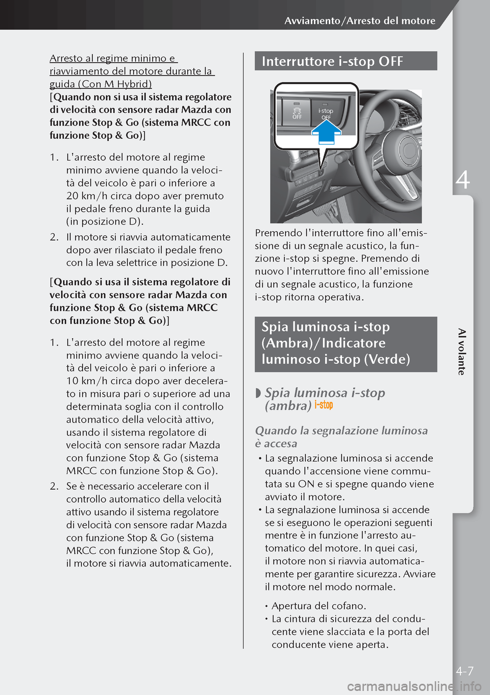MAZDA MODEL 3 HATCHBACK 2019 Manuale del proprietario (in Italian) Arresto al regime minimo e
riavviamento del motore durante la
guida (Con M Hybrid)
[Quando non si usa il sistema regolatore
di velocità con sensore radar Mazda con
funzione Stop & Go (sistema MRC MAZDA MODEL 3 HATCHBACK 2019 Manuale del proprietario (in Italian) Arresto al regime minimo e
riavviamento del motore durante la
guida (Con M Hybrid)
[Quando non si usa il sistema regolatore
di velocità con sensore radar Mazda con
funzione Stop & Go (sistema MRC