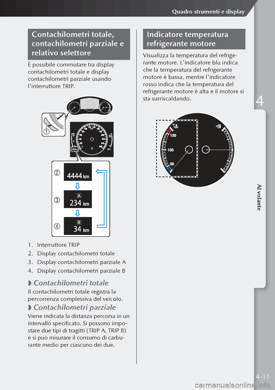 MAZDA MODEL 3 HATCHBACK 2019 Manuale del proprietario (in Italian) Contachilometri totale,
contachilometri parziale e
relativo selettore
È possibile commutare tra display
contachilometri totale e display
contachilometri parziale usando
linterruttore TRIP.
1. I MAZDA MODEL 3 HATCHBACK 2019 Manuale del proprietario (in Italian) Contachilometri totale,
contachilometri parziale e
relativo selettore
È possibile commutare tra display
contachilometri totale e display
contachilometri parziale usando
linterruttore TRIP.
1. I
