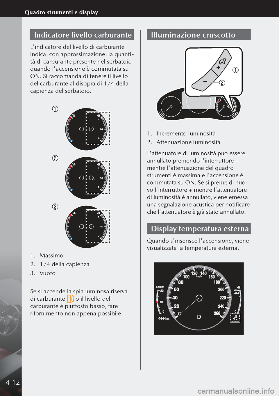 MAZDA MODEL 3 HATCHBACK 2019 Manuale del proprietario (in Italian) Indicatore livello carburante
Lindicatore del livello di carburante
indica, con approssimazione, la quanti-
tà di carburante presente nel serbatoio
quando laccensione è commutata su
ON. Si racc MAZDA MODEL 3 HATCHBACK 2019 Manuale del proprietario (in Italian) Indicatore livello carburante
Lindicatore del livello di carburante
indica, con approssimazione, la quanti-
tà di carburante presente nel serbatoio
quando laccensione è commutata su
ON. Si racc