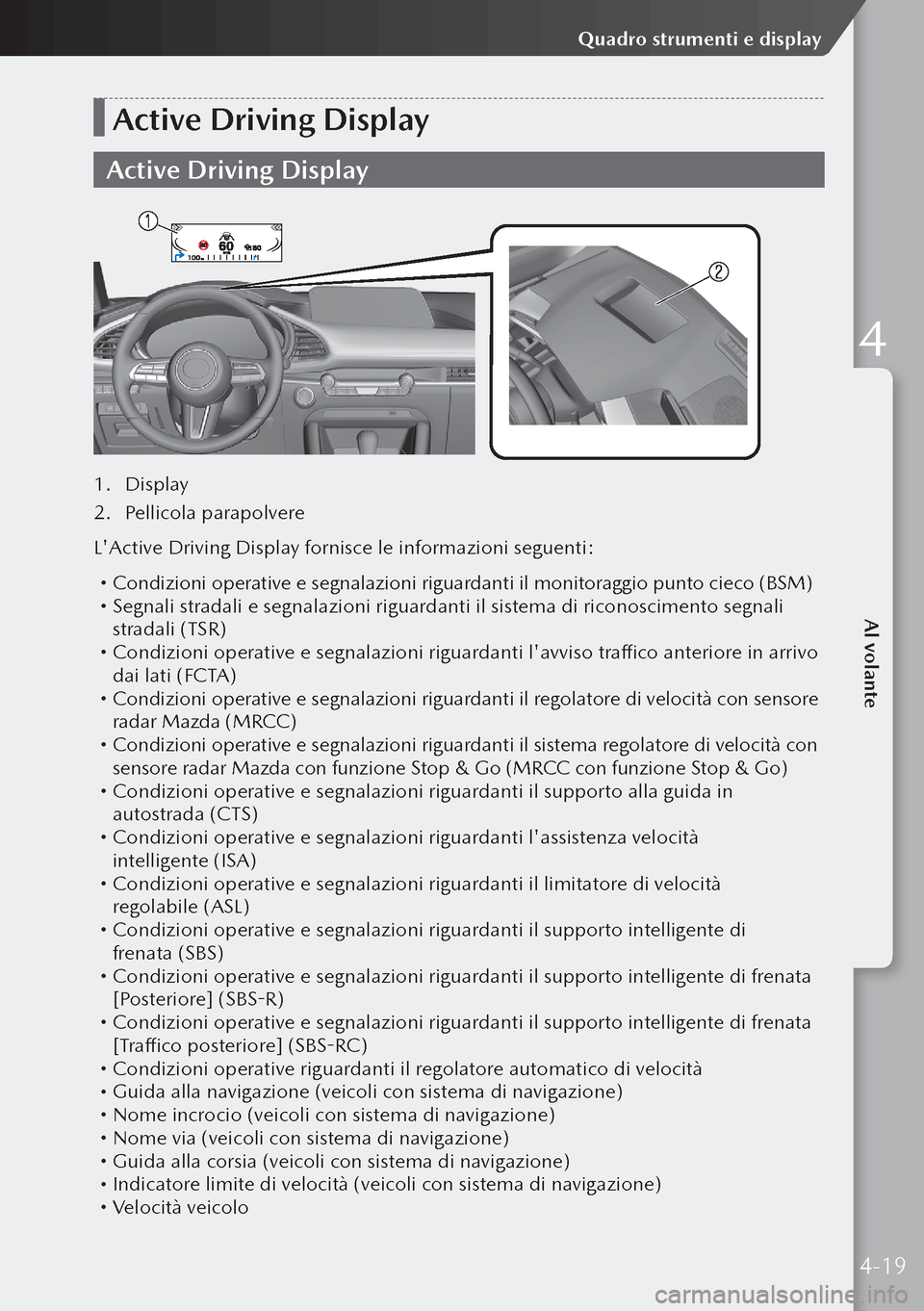 MAZDA MODEL 3 HATCHBACK 2019  Manuale del proprietario (in Italian) Active Driving Display
Active Driving Display
1. Display
2.  Pellicola parapolvere
LActive Driving Display fornisce le informazioni seguenti:
  Condizioni operative e segnalazioni riguardanti il m